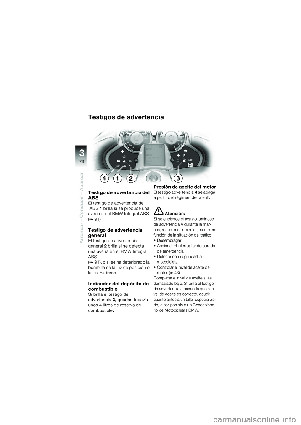 BMW MOTORRAD K 1200 LT 2005  Manual de instrucciones (in Spanish) 78
Arrancar – Conducir – Aparcar
3
Testigo de advertencia del 
ABS
El testigo de advertencia del ABS 1 brilla si se produce una 
avería en el BMW Integral ABS 
(
b91)
Testigo de advertencia 
gene