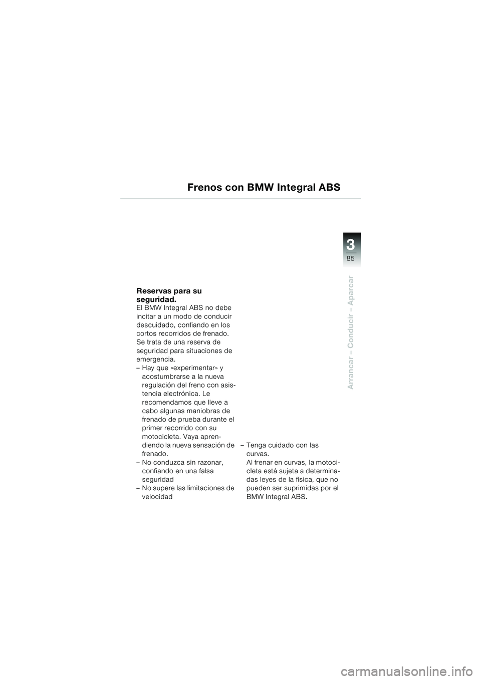 BMW MOTORRAD K 1200 LT 2005  Manual de instrucciones (in Spanish) 3
85
Arrancar – Conducir – Aparcar
Frenos con BMW Integral ABS
Reservas para su 
seguridad.
El BMW Integral ABS no debe 
incitar a un modo de conducir 
descuidado, confiando en los 
cortos recorri