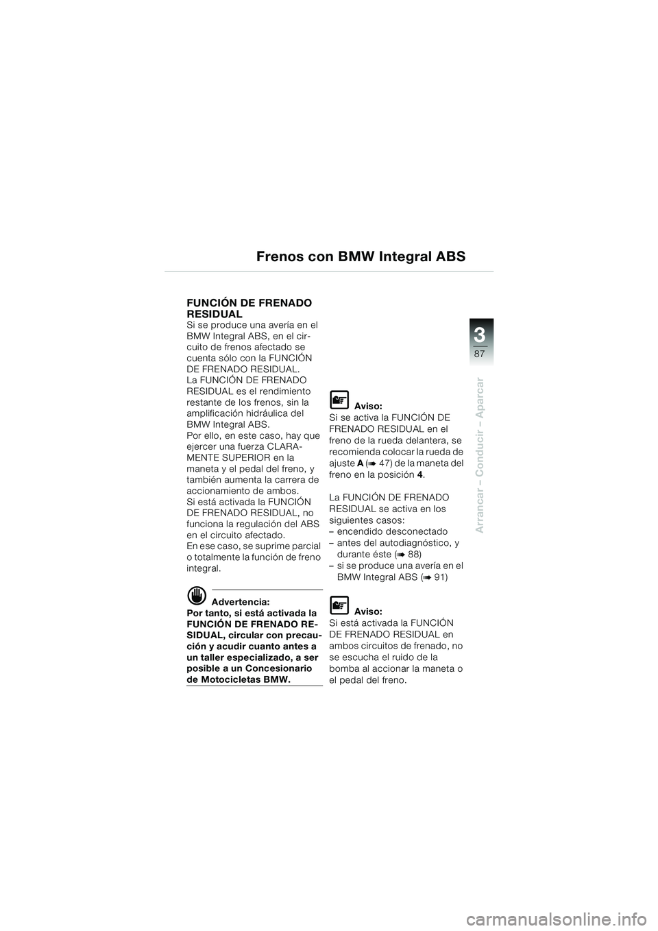 BMW MOTORRAD K 1200 LT 2005  Manual de instrucciones (in Spanish) 3
87
Arrancar – Conducir – Aparcar
Frenos con BMW Integral ABS
FUNCIÓN DE FRENADO 
RESIDUAL 
Si se produce una avería en el 
BMW Integral ABS, en el cir-
cuito de frenos afectado se 
cuenta sól