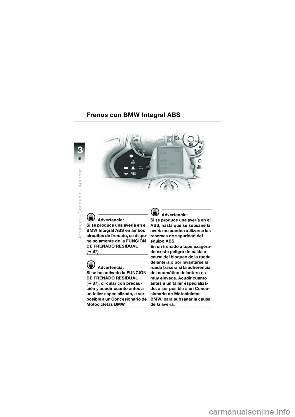 BMW MOTORRAD K 1200 LT 2005 Manual de instrucciones (in Spanish) 90
Arrancar – Conducir – Aparcar
3
d Advertencia:
Si se produce una avería en el
BMW Integral ABS en ambos
circuitos de frenado, se dispo-
ne solamente de la FUNCIÓN
DE FRENADO RESIDUAL
(b87 BMW MOTORRAD K 1200 LT 2005 Manual de instrucciones (in Spanish) 90
Arrancar – Conducir – Aparcar
3
d Advertencia:
Si se produce una avería en el
BMW Integral ABS en ambos
circuitos de frenado, se dispo-
ne solamente de la FUNCIÓN
DE FRENADO RESIDUAL
(b87