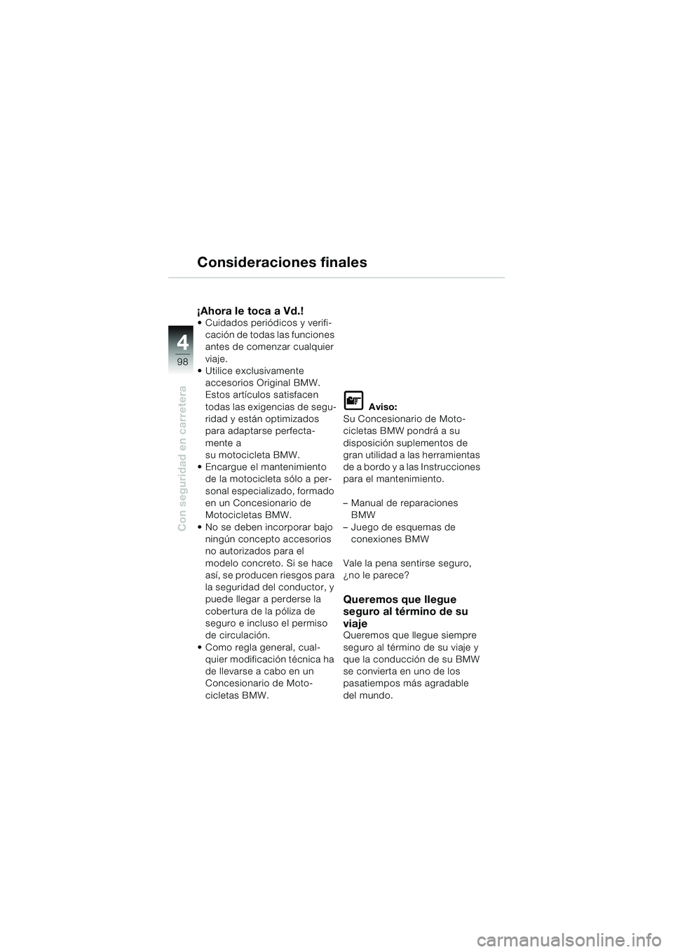 BMW MOTORRAD K 1200 LT 2005 Manual de instrucciones (in Spanish) 98
Con seguridad en carretera
4
Consideraciones finales
¡Ahora le toca a Vd.! Cuidados periódicos y verifi-cación de todas las funciones
antes de comenzar cualquier
viaje.
Utilice exclusivamen BMW MOTORRAD K 1200 LT 2005 Manual de instrucciones (in Spanish) 98
Con seguridad en carretera
4
Consideraciones finales
¡Ahora le toca a Vd.! Cuidados periódicos y verifi-cación de todas las funciones
antes de comenzar cualquier
viaje.
Utilice exclusivamen
