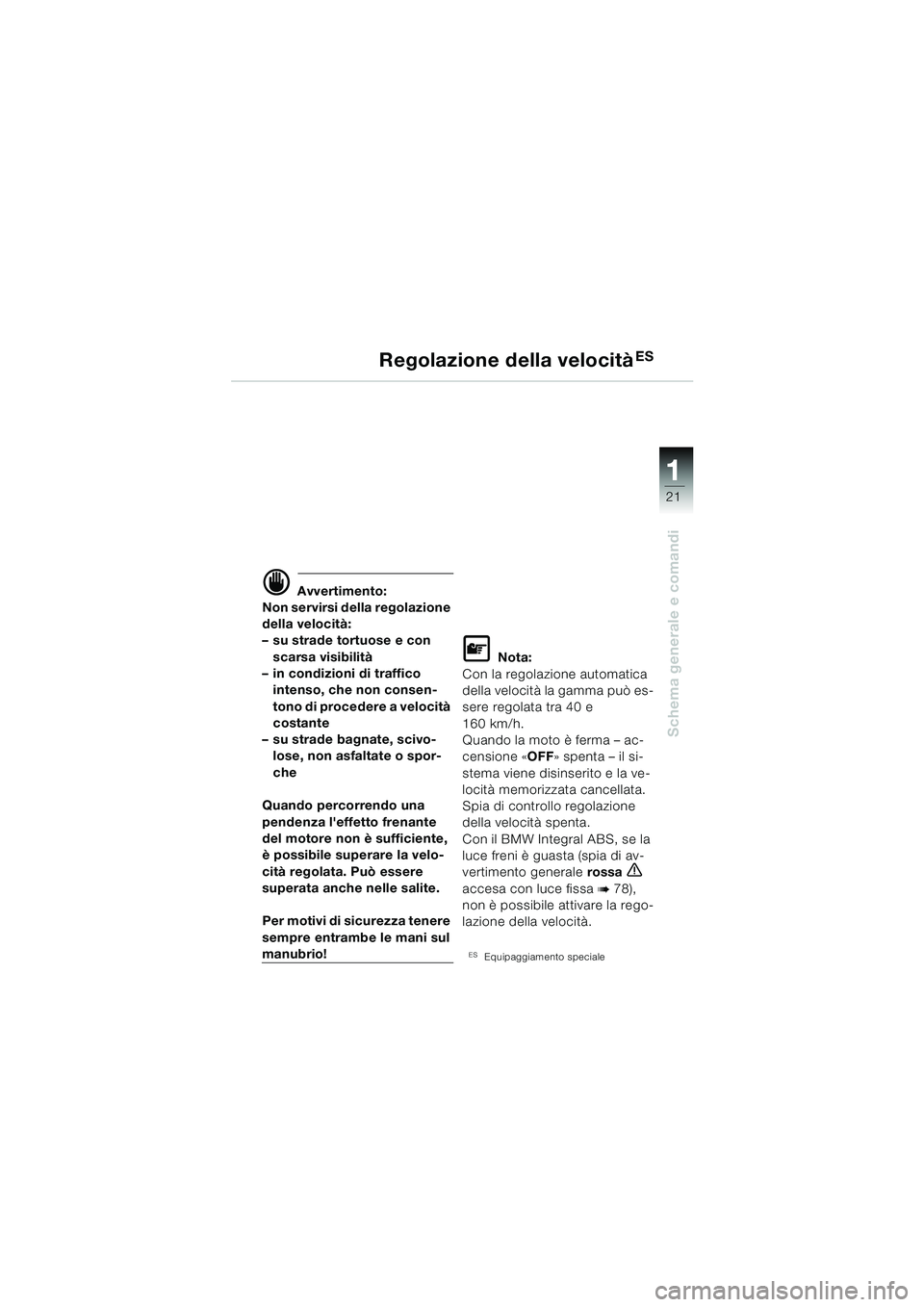 BMW MOTORRAD K 1200 LT 2005 Libretto di uso e manutenzione (in Italian) 21
Schema generale e comandi
1
Regolazione della velocità ES
d Avvertimento:
Non servirsi della regolazione
della velocità :
– su strade tortuose e con
scarsa visibilitÃ
– in condizioni di traf BMW MOTORRAD K 1200 LT 2005 Libretto di uso e manutenzione (in Italian) 21
Schema generale e comandi
1
Regolazione della velocità ES
d Avvertimento:
Non servirsi della regolazione
della velocità :
– su strade tortuose e con
scarsa visibilitÃ
– in condizioni di traf