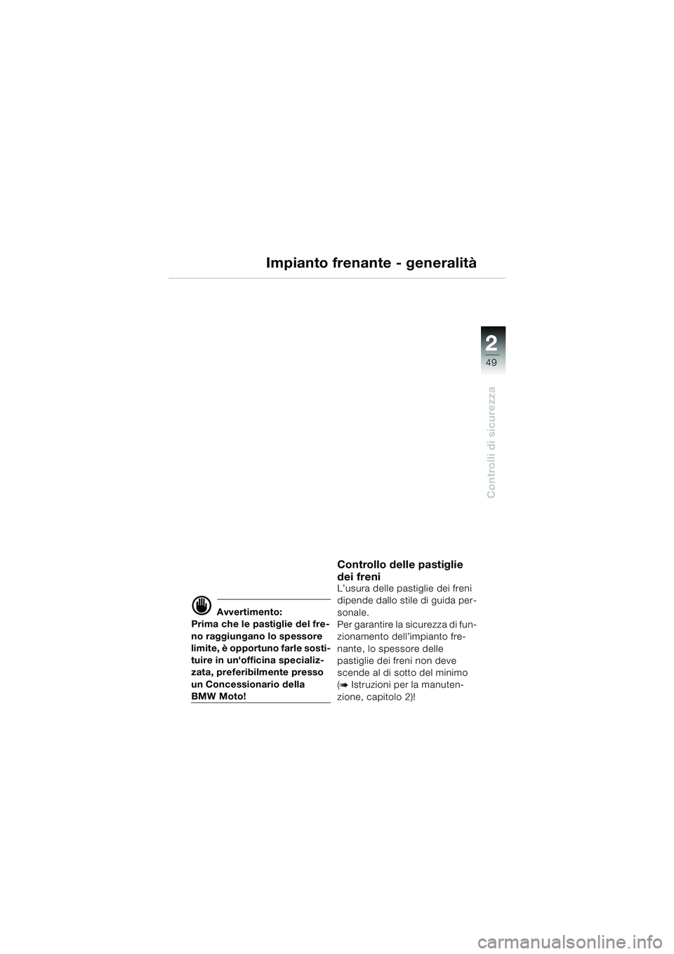 BMW MOTORRAD K 1200 LT 2005 Libretto di uso e manutenzione (in Italian) 22
49
Controlli di sicurezza
Impianto frenante - generalità
d Avvertimento:
Prima che le pastiglie del fre-
no raggiungano lo spessore
limite, è opportuno farle sosti-
tuire in unofficina speciali BMW MOTORRAD K 1200 LT 2005 Libretto di uso e manutenzione (in Italian) 22
49
Controlli di sicurezza
Impianto frenante - generalità
d Avvertimento:
Prima che le pastiglie del fre-
no raggiungano lo spessore
limite, è opportuno farle sosti-
tuire in unofficina speciali