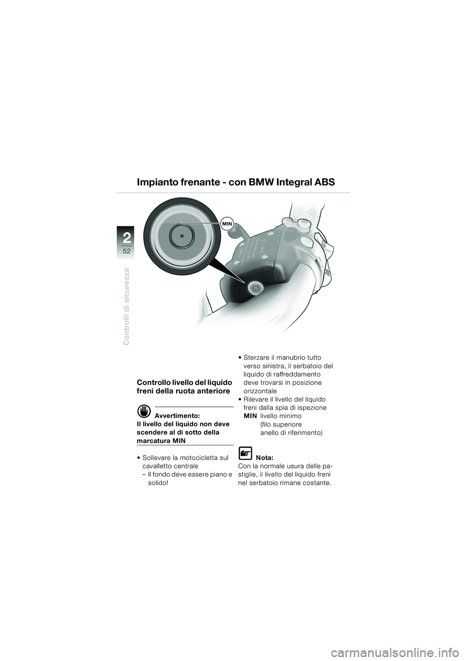 BMW MOTORRAD K 1200 LT 2005 Libretto di uso e manutenzione (in Italian) 52
Controlli di sicurezza
2
Controllo livello del liquido
freni della ruota anteriore
d Avvertimento:
Il livello del liquido non deve
scendere al di sotto della
marcatura MIN
Sollevare la motocic BMW MOTORRAD K 1200 LT 2005 Libretto di uso e manutenzione (in Italian) 52
Controlli di sicurezza
2
Controllo livello del liquido
freni della ruota anteriore
d Avvertimento:
Il livello del liquido non deve
scendere al di sotto della
marcatura MIN
Sollevare la motocic