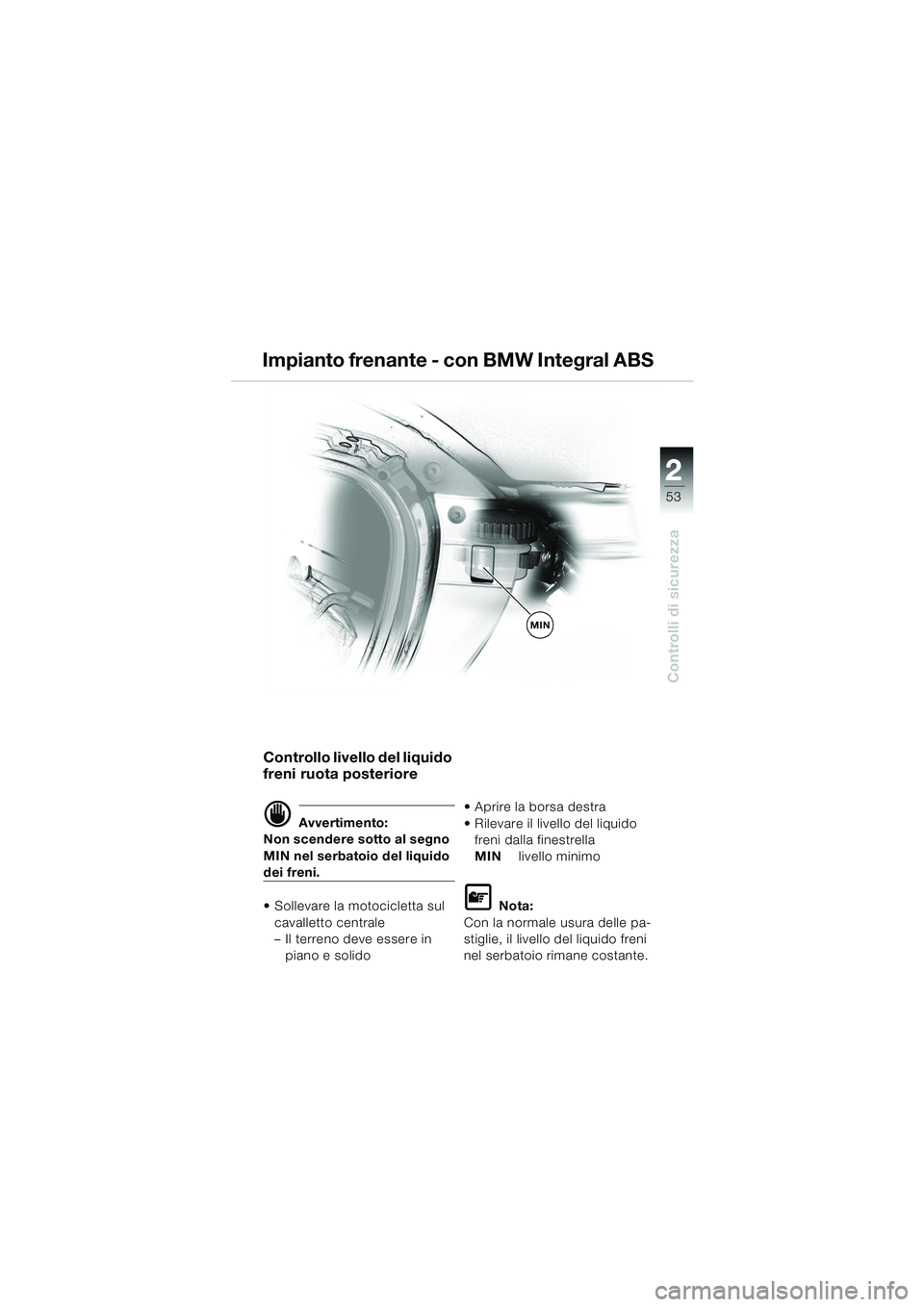 BMW MOTORRAD K 1200 LT 2005 Libretto di uso e manutenzione (in Italian) 22
53
Controlli di sicurezza
Controllo livello del liquido
freni ruota posteriore
d Avvertimento:
Non scendere sotto al segno
MIN nel serbatoio del liquido
dei freni.
Sollevare la motocicletta su BMW MOTORRAD K 1200 LT 2005 Libretto di uso e manutenzione (in Italian) 22
53
Controlli di sicurezza
Controllo livello del liquido
freni ruota posteriore
d Avvertimento:
Non scendere sotto al segno
MIN nel serbatoio del liquido
dei freni.
Sollevare la motocicletta su