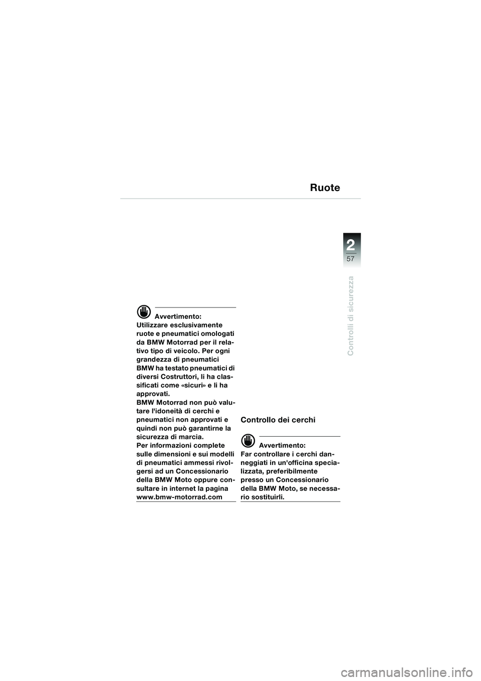 BMW MOTORRAD K 1200 LT 2005 Libretto di uso e manutenzione (in Italian) 22
57
Controlli di sicurezza
Ruote
d Avvertimento:
Utilizzare esclusivamente
ruote e pneumatici omologati
da BMW Motorrad per il rela-
tivo tipo di veicolo. Per ogni
grandezza di pneumatici
BMW ha BMW MOTORRAD K 1200 LT 2005 Libretto di uso e manutenzione (in Italian) 22
57
Controlli di sicurezza
Ruote
d Avvertimento:
Utilizzare esclusivamente
ruote e pneumatici omologati
da BMW Motorrad per il rela-
tivo tipo di veicolo. Per ogni
grandezza di pneumatici
BMW ha