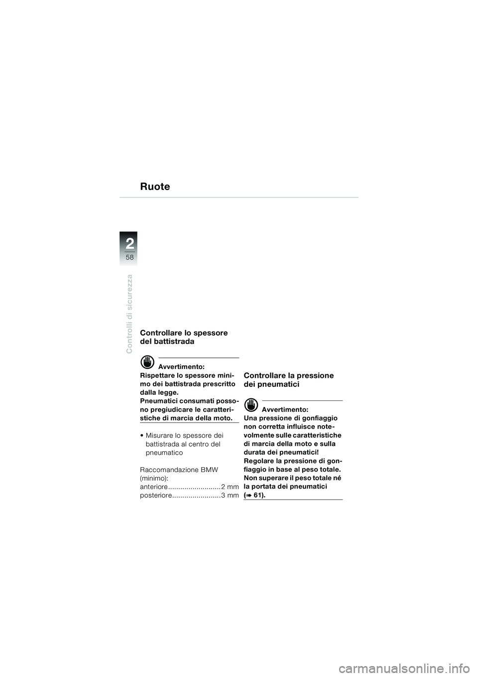 BMW MOTORRAD K 1200 LT 2005 Libretto di uso e manutenzione (in Italian) 58
Controlli di sicurezza
2
Ruote
Controllare lo spessore
del battistrada
d Avvertimento:
Rispettare lo spessore mini-
mo dei battistrada prescritto
dalla legge.
Pneumatici consumati posso-
no pregi BMW MOTORRAD K 1200 LT 2005 Libretto di uso e manutenzione (in Italian) 58
Controlli di sicurezza
2
Ruote
Controllare lo spessore
del battistrada
d Avvertimento:
Rispettare lo spessore mini-
mo dei battistrada prescritto
dalla legge.
Pneumatici consumati posso-
no pregi