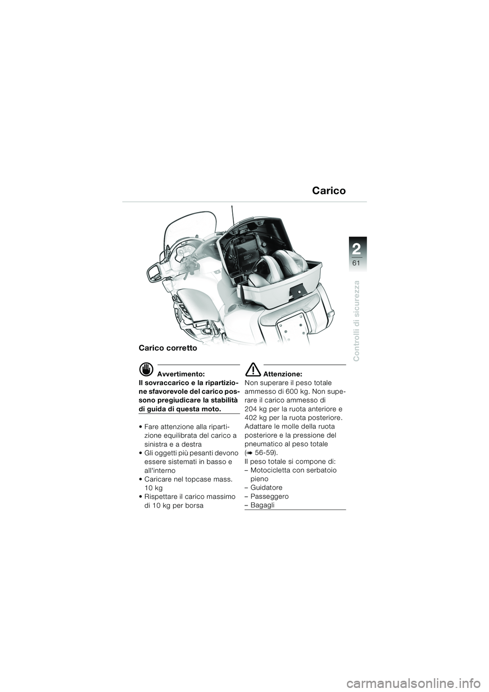 BMW MOTORRAD K 1200 LT 2005 Libretto di uso e manutenzione (in Italian) 22
61
Controlli di sicurezza
Carico
Carico corretto
d Avvertimento:
Il sovraccarico e la ripartizio-
ne sfavorevole del carico pos-
sono pregiudicare la stabilità
di guida di questa moto.
Fare att BMW MOTORRAD K 1200 LT 2005 Libretto di uso e manutenzione (in Italian) 22
61
Controlli di sicurezza
Carico
Carico corretto
d Avvertimento:
Il sovraccarico e la ripartizio-
ne sfavorevole del carico pos-
sono pregiudicare la stabilità
di guida di questa moto.
Fare att