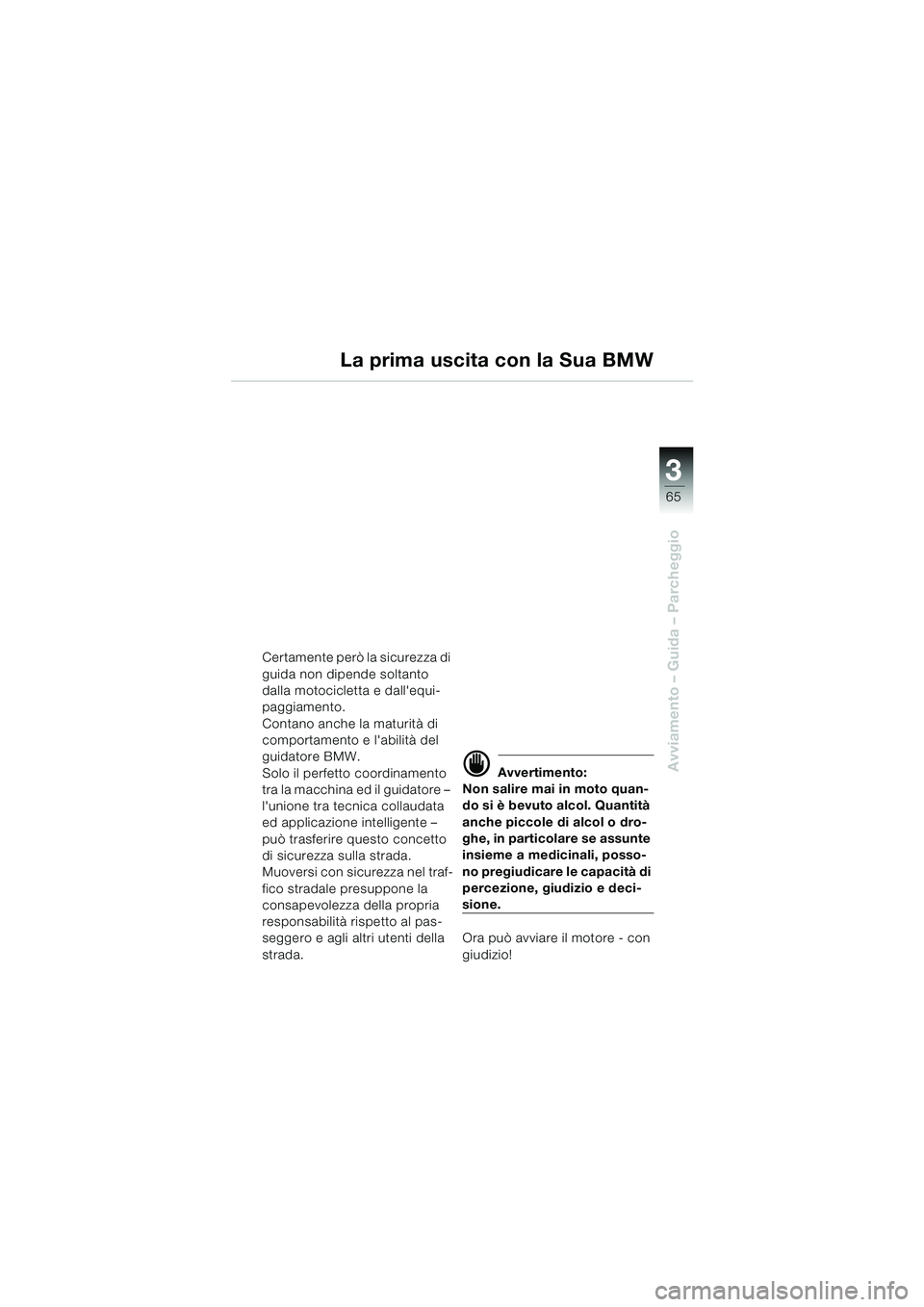 BMW MOTORRAD K 1200 LT 2005 Libretto di uso e manutenzione (in Italian) 3
65
Avviamento – Guida – Parcheggio
Certamente però la sicurezza di
guida non dipende soltanto
dalla motocicletta e dallequi-
paggiamento.
Contano anche la maturità di
comportamento e labi BMW MOTORRAD K 1200 LT 2005 Libretto di uso e manutenzione (in Italian) 3
65
Avviamento – Guida – Parcheggio
Certamente però la sicurezza di
guida non dipende soltanto
dalla motocicletta e dallequi-
paggiamento.
Contano anche la maturità di
comportamento e labi