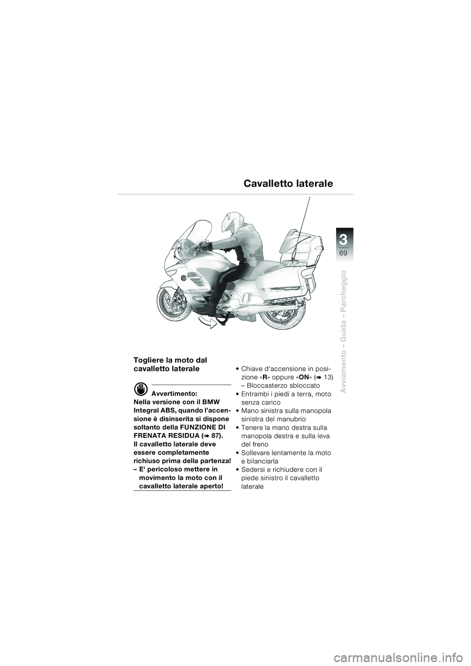 BMW MOTORRAD K 1200 LT 2005 Libretto di uso e manutenzione (in Italian) 3
69
Avviamento – Guida – Parcheggio
Cavalletto laterale
Togliere la moto dal
cavalletto laterale
d Avvertimento:
Nella versione con il BMW
Integral ABS, quando l’accen-
sione è disinserita s BMW MOTORRAD K 1200 LT 2005 Libretto di uso e manutenzione (in Italian) 3
69
Avviamento – Guida – Parcheggio
Cavalletto laterale
Togliere la moto dal
cavalletto laterale
d Avvertimento:
Nella versione con il BMW
Integral ABS, quando l’accen-
sione è disinserita s