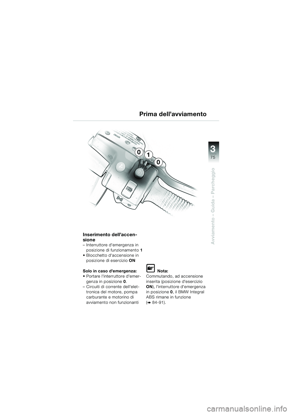 BMW MOTORRAD K 1200 LT 2005 Libretto di uso e manutenzione (in Italian) 3
75
Avviamento – Guida – Parcheggio
Prima dell’avviamento
Inserimento dell’accen-
sione
– Interruttore demergenza in posizione di funzionamento 1
Blocchetto daccensione in posizione di BMW MOTORRAD K 1200 LT 2005 Libretto di uso e manutenzione (in Italian) 3
75
Avviamento – Guida – Parcheggio
Prima dell’avviamento
Inserimento dell’accen-
sione
– Interruttore demergenza in posizione di funzionamento 1
Blocchetto daccensione in posizione di