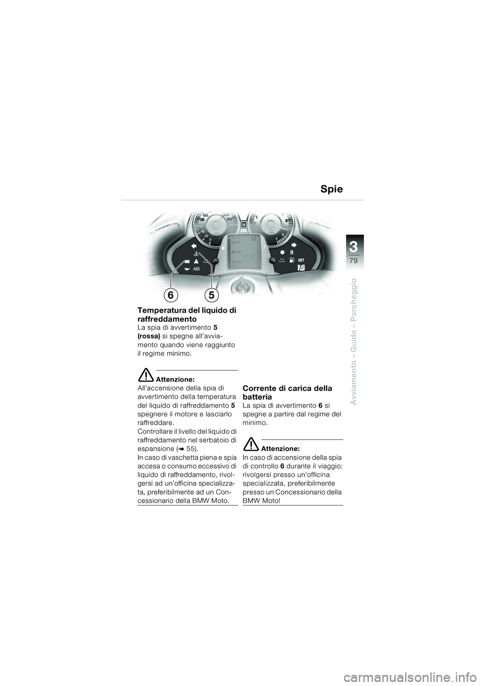 BMW MOTORRAD K 1200 LT 2005 Libretto di uso e manutenzione (in Italian) 3
79
Avviamento – Guida – Parcheggio
Spie
Temperatura del liquido di
raffreddamento
La spia di avvertimento 5
(rossa) si spegne all’avvia-
mento quando viene raggiunto
il regime minimo.
e At BMW MOTORRAD K 1200 LT 2005 Libretto di uso e manutenzione (in Italian) 3
79
Avviamento – Guida – Parcheggio
Spie
Temperatura del liquido di
raffreddamento
La spia di avvertimento 5
(rossa) si spegne all’avvia-
mento quando viene raggiunto
il regime minimo.
e At
