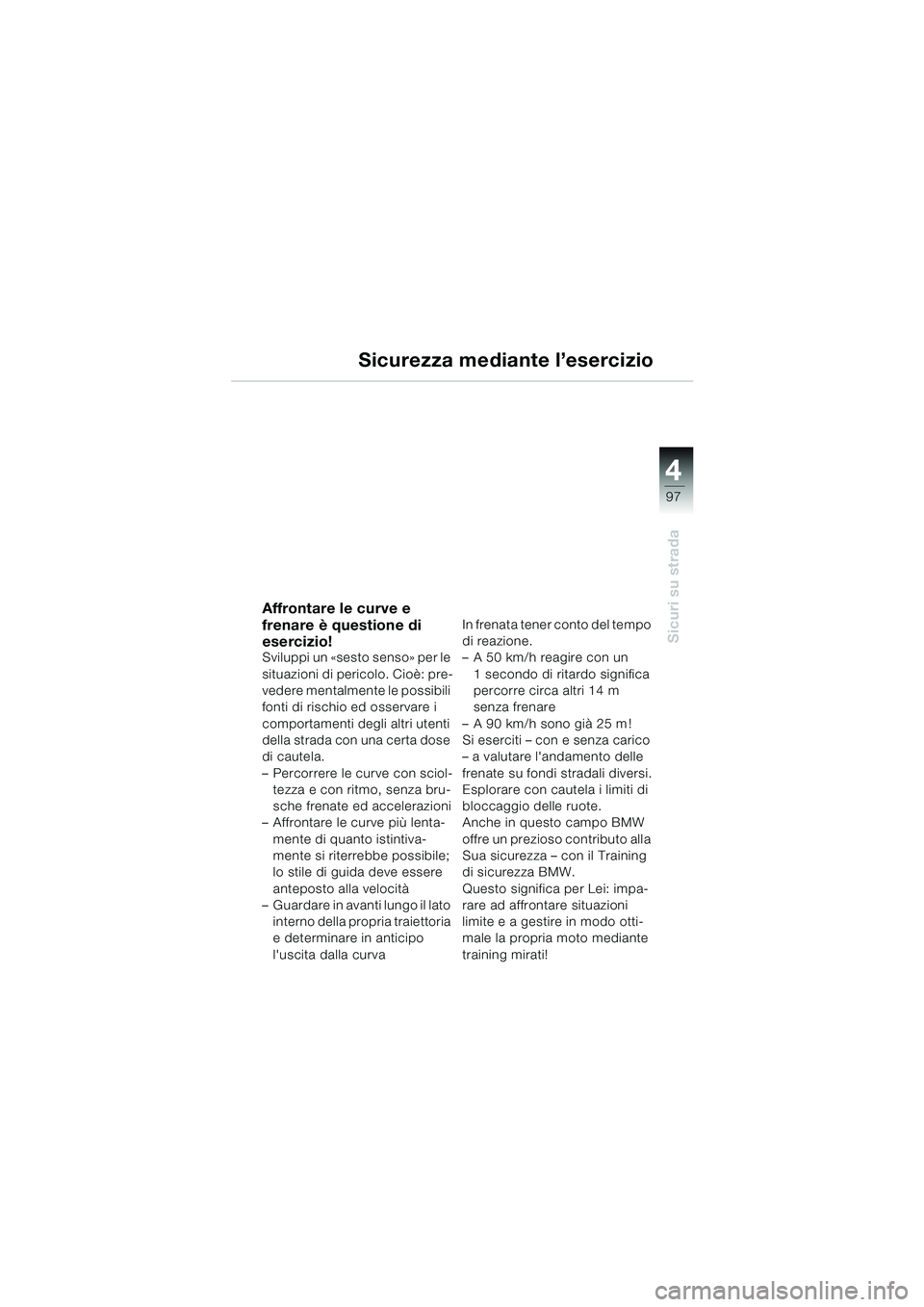 BMW MOTORRAD K 1200 LT 2005 Libretto di uso e manutenzione (in Italian) 4
97
Sicuri su strada
Sicurezza mediante l’esercizio
Affrontare le curve e
frenare è questione di
esercizio!
Sviluppi un «sesto senso» per le
situazioni di pericolo. Cioè: pre-
vedere mentalm BMW MOTORRAD K 1200 LT 2005 Libretto di uso e manutenzione (in Italian) 4
97
Sicuri su strada
Sicurezza mediante l’esercizio
Affrontare le curve e
frenare è questione di
esercizio!
Sviluppi un «sesto senso» per le
situazioni di pericolo. Cioè: pre-
vedere mentalm