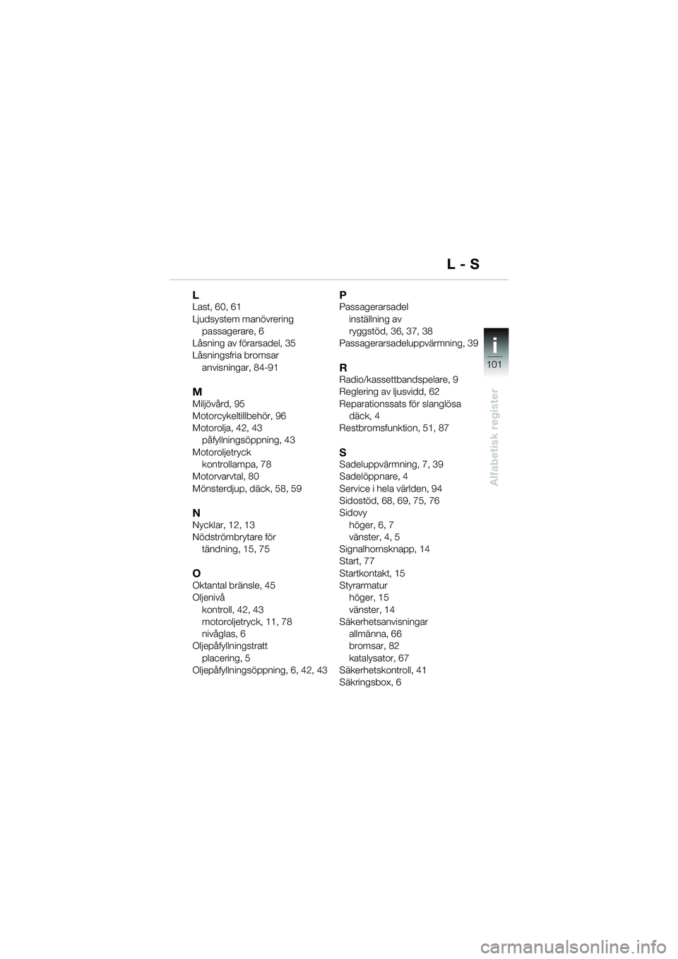 BMW MOTORRAD K 1200 LT 2005  Instruktionsbok (in Swedish) 101
Alfabetisk register
i
LLast, 60, 61
Ljudsystem manövreringpassagerare, 6
Låsning av förarsadel, 35
Låsningsfria bromsar anvisningar, 84-91
MMiljövård, 95
Motorcykeltillbehör, 96
Motorolja, 