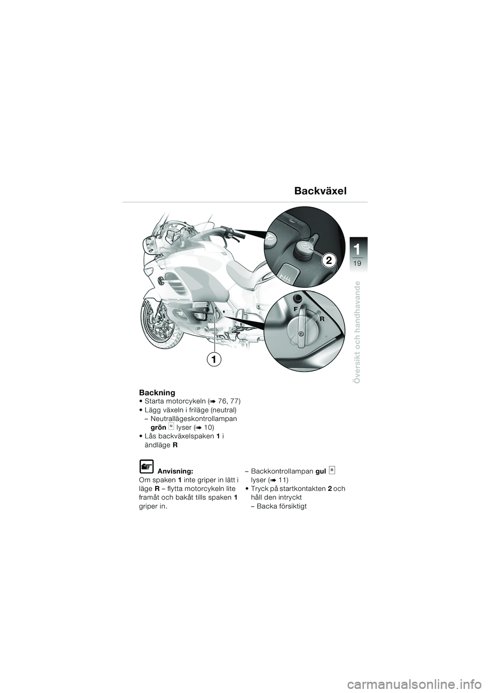 BMW MOTORRAD K 1200 LT 2005 Instruktionsbok (in Swedish) 19
Översikt och handhavande
1
Backning Starta motorcykeln (b76, 77)
Lägg växeln i friläge (neutral) – Neutrallägeskontrollampan
grön
k lyser (b10)
Lås backväxelspaken 1 i
ändläge R
BMW MOTORRAD K 1200 LT 2005 Instruktionsbok (in Swedish) 19
Översikt och handhavande
1
Backning Starta motorcykeln (b76, 77)
Lägg växeln i friläge (neutral) – Neutrallägeskontrollampan
grön
k lyser (b10)
Lås backväxelspaken 1 i
ändläge R