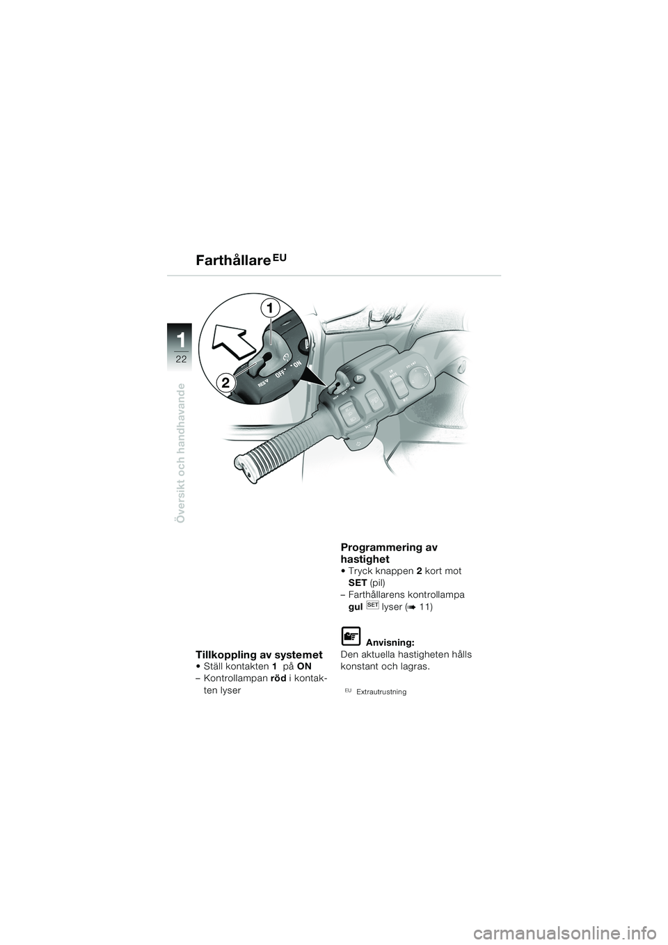 BMW MOTORRAD K 1200 LT 2005 Instruktionsbok (in Swedish) 22
Översikt och handhavande
1
FarthållareEU
Tillkoppling av systemet Ställ kontakten1 på ON
– Kontrollampan röd i kontak-
ten lyser
Programmering av
hastighet
Tryck knappen 2 kort mot BMW MOTORRAD K 1200 LT 2005 Instruktionsbok (in Swedish) 22
Översikt och handhavande
1
FarthållareEU
Tillkoppling av systemet Ställ kontakten1 på ON
– Kontrollampan röd i kontak-
ten lyser
Programmering av
hastighet
Tryck knappen 2 kort mot