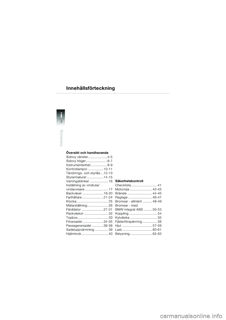 BMW MOTORRAD K 1200 LT 2005  Instruktionsbok (in Swedish) 2
Inledning
i
Översikt och handhavande
Sidovy vänster.................... 4-5
Sidovy höger ...................... 6-7
Instrumentenhet ................. 8-9
Kontrollampor ................ 10-11
Tän