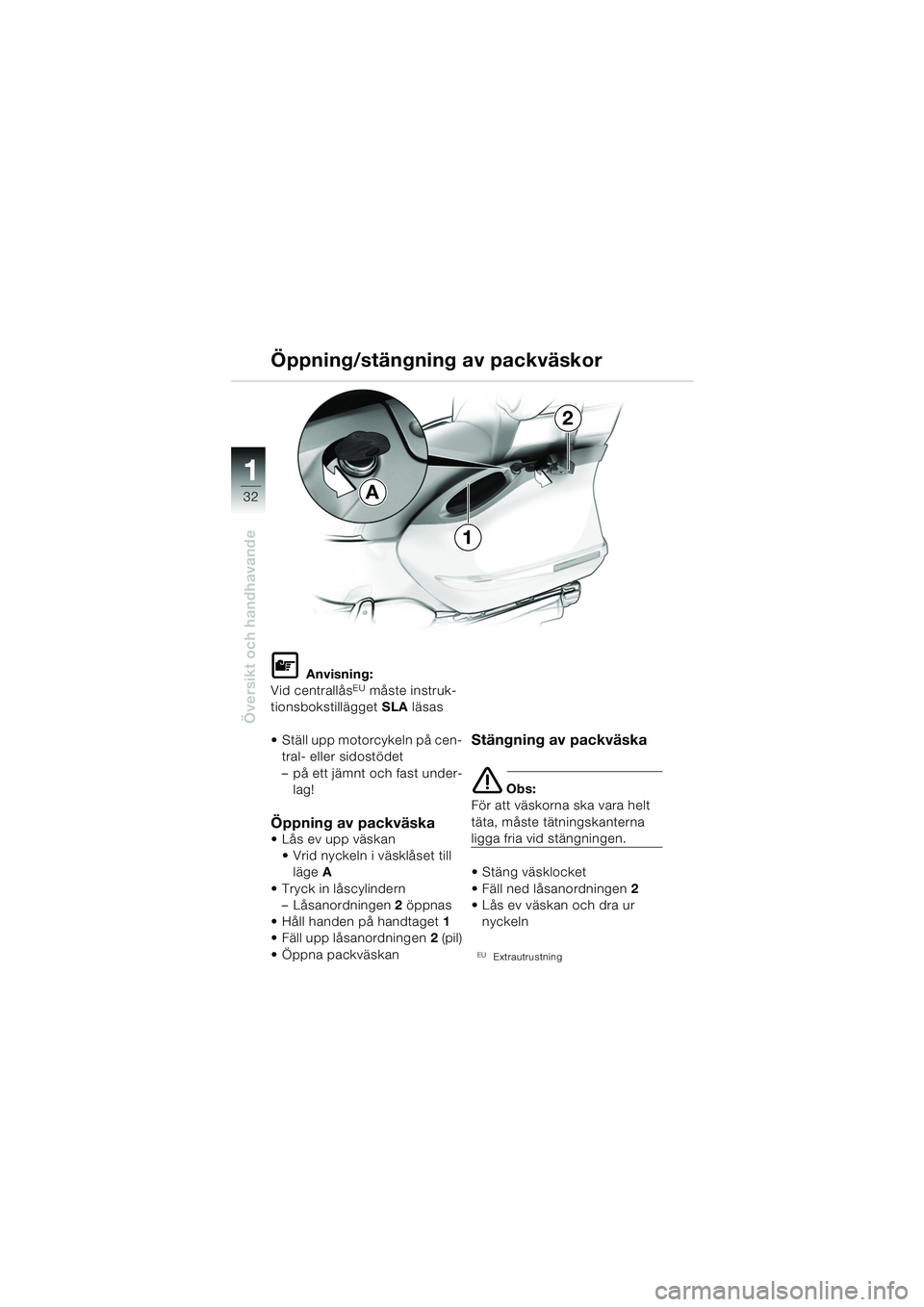 BMW MOTORRAD K 1200 LT 2005  Instruktionsbok (in Swedish) 32
Översikt och handhavande
1
Öppning/stängning av packväskor
L Anvisning:
Vid centrallåsEU måste instruk-
tionsbokstillägget  SLA läsas
 Ställ upp motorcykeln på cen- tral- eller sidostöd