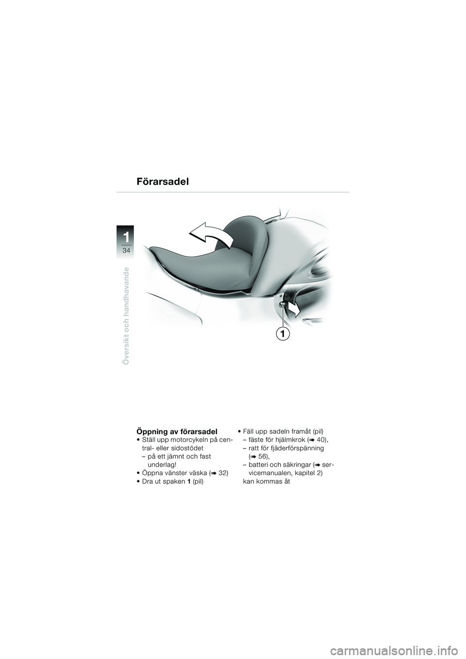 BMW MOTORRAD K 1200 LT 2005  Instruktionsbok (in Swedish) 34
Översikt och handhavande
1
Förarsadel
Öppning av förarsadel Ställ upp motorcykeln på cen-tral- eller sidostödet
– på ett jämnt och fast  underlag!
 Öppna vänster väska (
b32)
Dra u