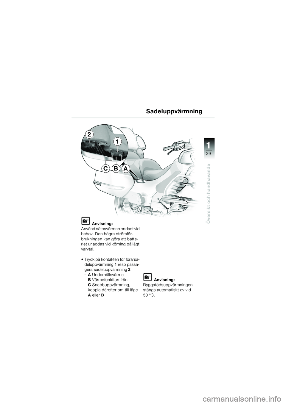 BMW MOTORRAD K 1200 LT 2005 Instruktionsbok (in Swedish) 39
Översikt och handhavande
1
Sadeluppvärmning
L Anvisning:
Använd sätesvärmen endast vid
behov. Den högre strömför-
brukningen kan göra att batte-
riet urladdas vid körning på lågt
varv BMW MOTORRAD K 1200 LT 2005 Instruktionsbok (in Swedish) 39
Översikt och handhavande
1
Sadeluppvärmning
L Anvisning:
Använd sätesvärmen endast vid
behov. Den högre strömför-
brukningen kan göra att batte-
riet urladdas vid körning på lågt
varv