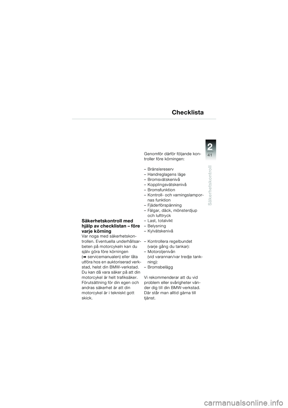 BMW MOTORRAD K 1200 LT 2005 Instruktionsbok (in Swedish) 22
41
Säkerhetskontroll
Checklista
Säkerhetskontroll med
hjälp av checklistan – före
varje körning
Var noga med säkerhetskon-
trollen. Eventuella underhållsar-
beten på motorcykeln kan du BMW MOTORRAD K 1200 LT 2005 Instruktionsbok (in Swedish) 22
41
Säkerhetskontroll
Checklista
Säkerhetskontroll med
hjälp av checklistan – före
varje körning
Var noga med säkerhetskon-
trollen. Eventuella underhållsar-
beten på motorcykeln kan du