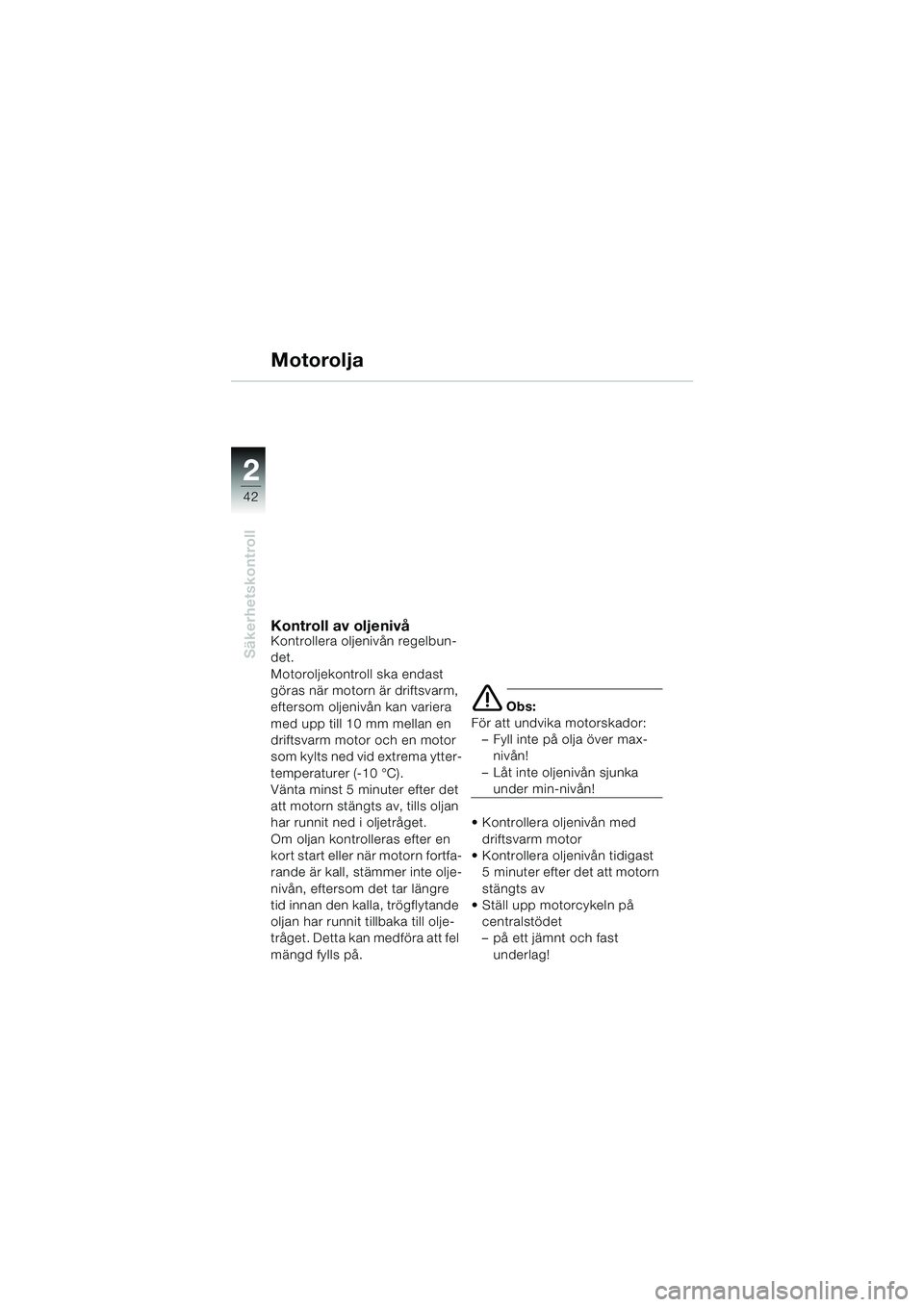 BMW MOTORRAD K 1200 LT 2005 Instruktionsbok (in Swedish) 42
Säkerhetskontroll
2
Motorolja
Kontroll av oljenivåKontrollera oljenivån regelbun-
det.
Motoroljekontroll ska endast
göras när motorn är driftsvarm,
eftersom oljenivån kan variera
med upp BMW MOTORRAD K 1200 LT 2005 Instruktionsbok (in Swedish) 42
Säkerhetskontroll
2
Motorolja
Kontroll av oljenivåKontrollera oljenivån regelbun-
det.
Motoroljekontroll ska endast
göras när motorn är driftsvarm,
eftersom oljenivån kan variera
med upp