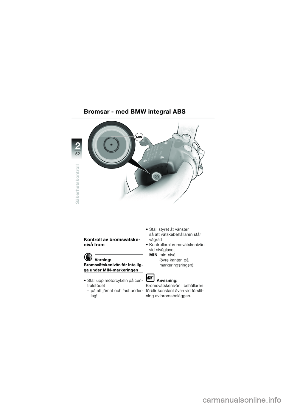 BMW MOTORRAD K 1200 LT 2005  Instruktionsbok (in Swedish) 52
Säkerhetskontroll
2
Kontroll av bromsvätske-
nivå fram
d Varning:
Bromsvätskenivån får inte lig-
ga under MIN-markeringen
 Ställ upp motorcykeln på cen- tralstödet
– på ett jämnt och 