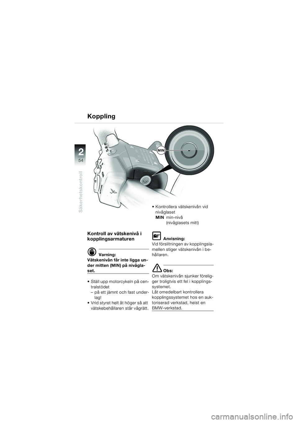 BMW MOTORRAD K 1200 LT 2005  Instruktionsbok (in Swedish) 54
Säkerhetskontroll
2
Koppling
Kontroll av vätskenivå i 
kopplingsarmaturen
d Varning:
Vätskenivån får inte ligga un-
der mitten (MIN) på nivågla-
set.
 Ställ upp motorcykeln på cen-
trals