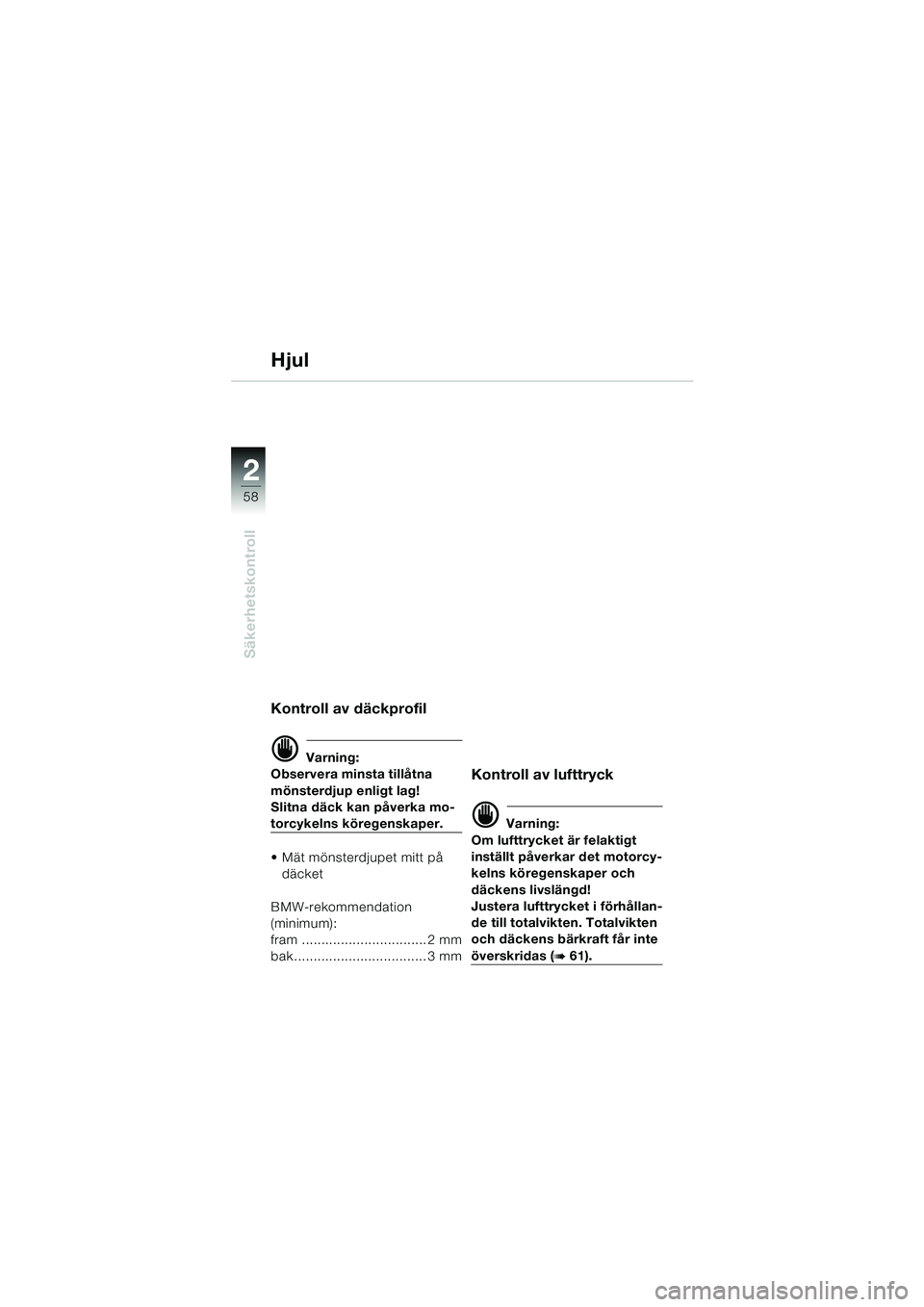 BMW MOTORRAD K 1200 LT 2005  Instruktionsbok (in Swedish) 58
Säkerhetskontroll
2
Hjul
Kontroll av däckprofil
d Varning:
Observera minsta tillåtna 
mönsterdjup enligt lag!
Slitna däck kan påverka mo-
torcykelns köregenskaper.
 Mät mönsterdjupet mitt