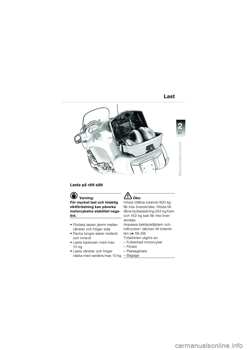 BMW MOTORRAD K 1200 LT 2005 Instruktionsbok (in Swedish) 22
61
Säkerhetskontroll
Last
Lasta på rätt sätt
d Varning:
För mycket last och felaktig
viktfördelning kan påverka
motorcykelns stabilitet nega-
tivt.
Fördela lasten jämnt mellan
vänste BMW MOTORRAD K 1200 LT 2005 Instruktionsbok (in Swedish) 22
61
Säkerhetskontroll
Last
Lasta på rätt sätt
d Varning:
För mycket last och felaktig
viktfördelning kan påverka
motorcykelns stabilitet nega-
tivt.
Fördela lasten jämnt mellan
vänste