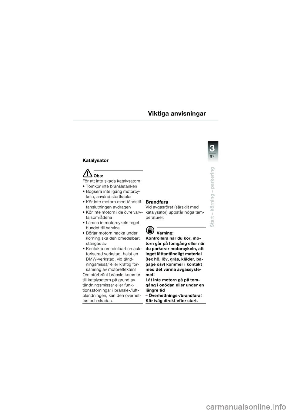 BMW MOTORRAD K 1200 LT 2005 Instruktionsbok (in Swedish) 3
67
Start – körning – parkering
Viktiga anvisningar
Katalysator
e Obs:
För att inte skada katalysatorn:
Tomkör inte bränsletanken
Bogsera inte igång motorcy- keln, använd startkablar
BMW MOTORRAD K 1200 LT 2005 Instruktionsbok (in Swedish) 3
67
Start – körning – parkering
Viktiga anvisningar
Katalysator
e Obs:
För att inte skada katalysatorn:
Tomkör inte bränsletanken
Bogsera inte igång motorcy- keln, använd startkablar
