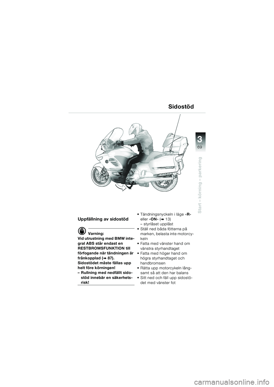 BMW MOTORRAD K 1200 LT 2005 Instruktionsbok (in Swedish) 3
69
Start – körning – parkering
Sidostöd
Uppfällning av sidostöd
d Varning:
Vid utrustning med BMW inte-
gral ABS står endast en
RESTBROMSFUNKTION till
förfogande när tändningen är
fr BMW MOTORRAD K 1200 LT 2005 Instruktionsbok (in Swedish) 3
69
Start – körning – parkering
Sidostöd
Uppfällning av sidostöd
d Varning:
Vid utrustning med BMW inte-
gral ABS står endast en
RESTBROMSFUNKTION till
förfogande när tändningen är
fr
