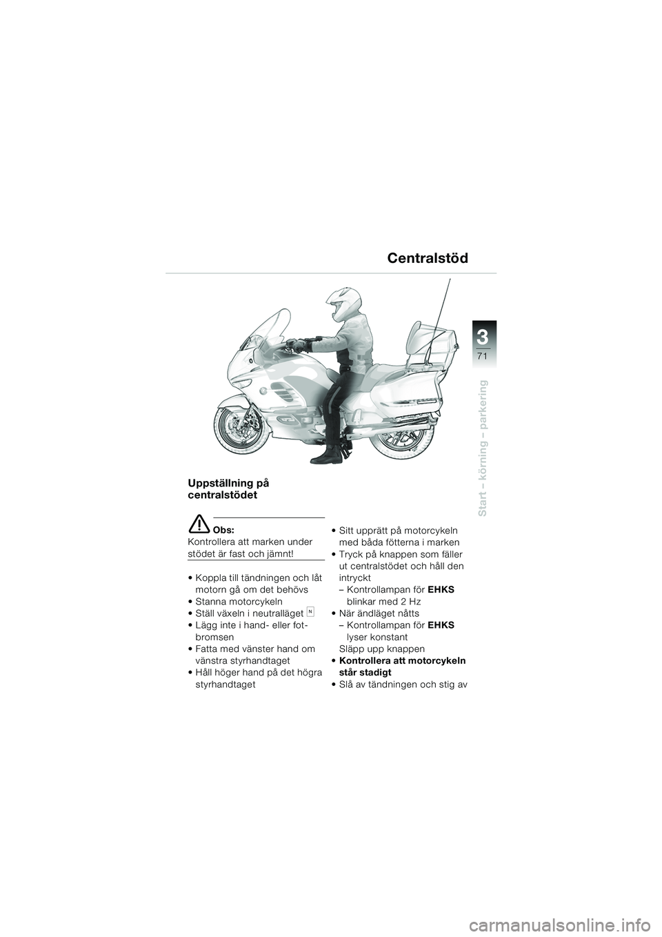 BMW MOTORRAD K 1200 LT 2005 Instruktionsbok (in Swedish) 3
71
Start – körning – parkering
Uppställning på
centralstödet
e Obs:
Kontrollera att marken under
stödet är fast och jämnt!
Koppla till tändningen och låt motorn gå om det behövs BMW MOTORRAD K 1200 LT 2005 Instruktionsbok (in Swedish) 3
71
Start – körning – parkering
Uppställning på
centralstödet
e Obs:
Kontrollera att marken under
stödet är fast och jämnt!
Koppla till tändningen och låt motorn gå om det behövs