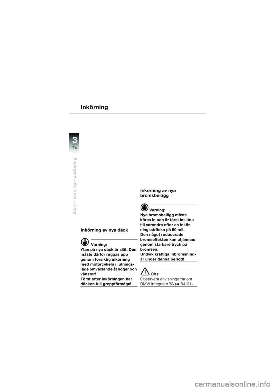 BMW MOTORRAD K 1200 LT 2005 Instruktionsbok (in Swedish) 74
Start – körning – parkering
3
Inkörning
Inkörning av nya däck
d Varning:
Ytan på nya däck är slät. Den
måste därför ruggas upp
genom försiktig inkörning
med motorcykeln i lutnin BMW MOTORRAD K 1200 LT 2005 Instruktionsbok (in Swedish) 74
Start – körning – parkering
3
Inkörning
Inkörning av nya däck
d Varning:
Ytan på nya däck är slät. Den
måste därför ruggas upp
genom försiktig inkörning
med motorcykeln i lutnin