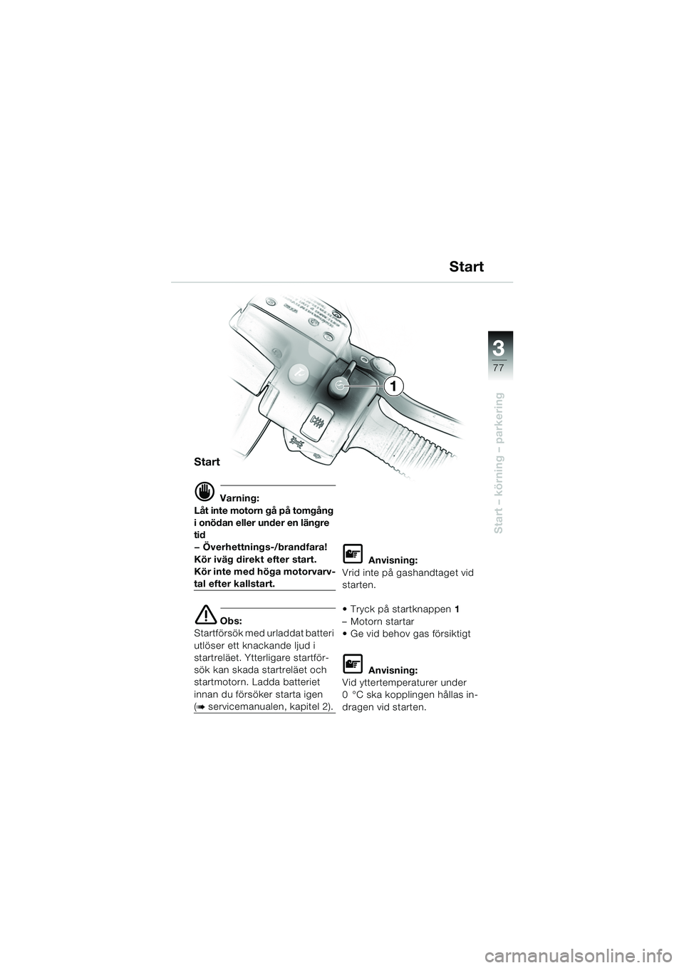 BMW MOTORRAD K 1200 LT 2005 Instruktionsbok (in Swedish) 3
77
Start – körning – parkering
Start
d Varning:
Låt inte motorn gå på tomgång
i onödan eller under en längre
tid
— Överhettnings-/brandfara!
Kör iväg direkt efter start.
Kör inte BMW MOTORRAD K 1200 LT 2005 Instruktionsbok (in Swedish) 3
77
Start – körning – parkering
Start
d Varning:
Låt inte motorn gå på tomgång
i onödan eller under en längre
tid
— Överhettnings-/brandfara!
Kör iväg direkt efter start.
Kör inte