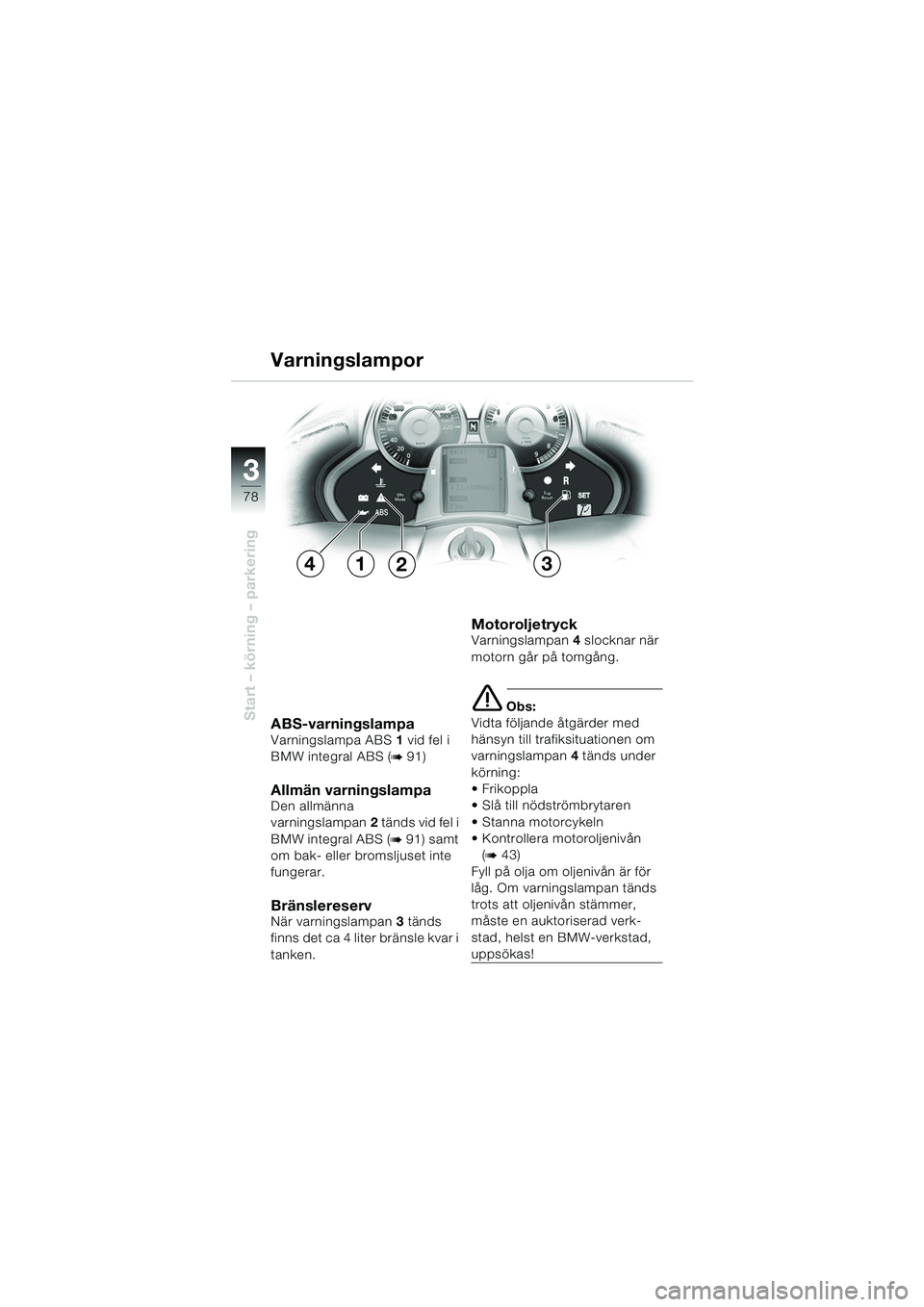 BMW MOTORRAD K 1200 LT 2005 Instruktionsbok (in Swedish) 78
Start – körning – parkering
3
ABS-varningslampaVarningslampa ABS1 vid fel i
BMW integral ABS (
b91)
Allmän varningslampa Den allmänna
varningslampan 2 tänds vid fel i
BMW integral ABS (
BMW MOTORRAD K 1200 LT 2005 Instruktionsbok (in Swedish) 78
Start – körning – parkering
3
ABS-varningslampaVarningslampa ABS1 vid fel i
BMW integral ABS (
b91)
Allmän varningslampa Den allmänna
varningslampan 2 tänds vid fel i
BMW integral ABS (
