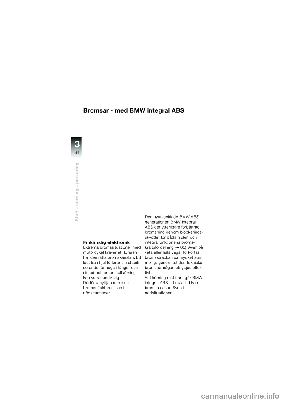 BMW MOTORRAD K 1200 LT 2005 Instruktionsbok (in Swedish) 84
Start – körning – parkering
3
Bromsar - med BMW integral ABS
Finkänslig elektronikExtrema bromssituationer med
motorcykel kräver att föraren
har den rätta bromskänslan. Ett
låst framh BMW MOTORRAD K 1200 LT 2005 Instruktionsbok (in Swedish) 84
Start – körning – parkering
3
Bromsar - med BMW integral ABS
Finkänslig elektronikExtrema bromssituationer med
motorcykel kräver att föraren
har den rätta bromskänslan. Ett
låst framh