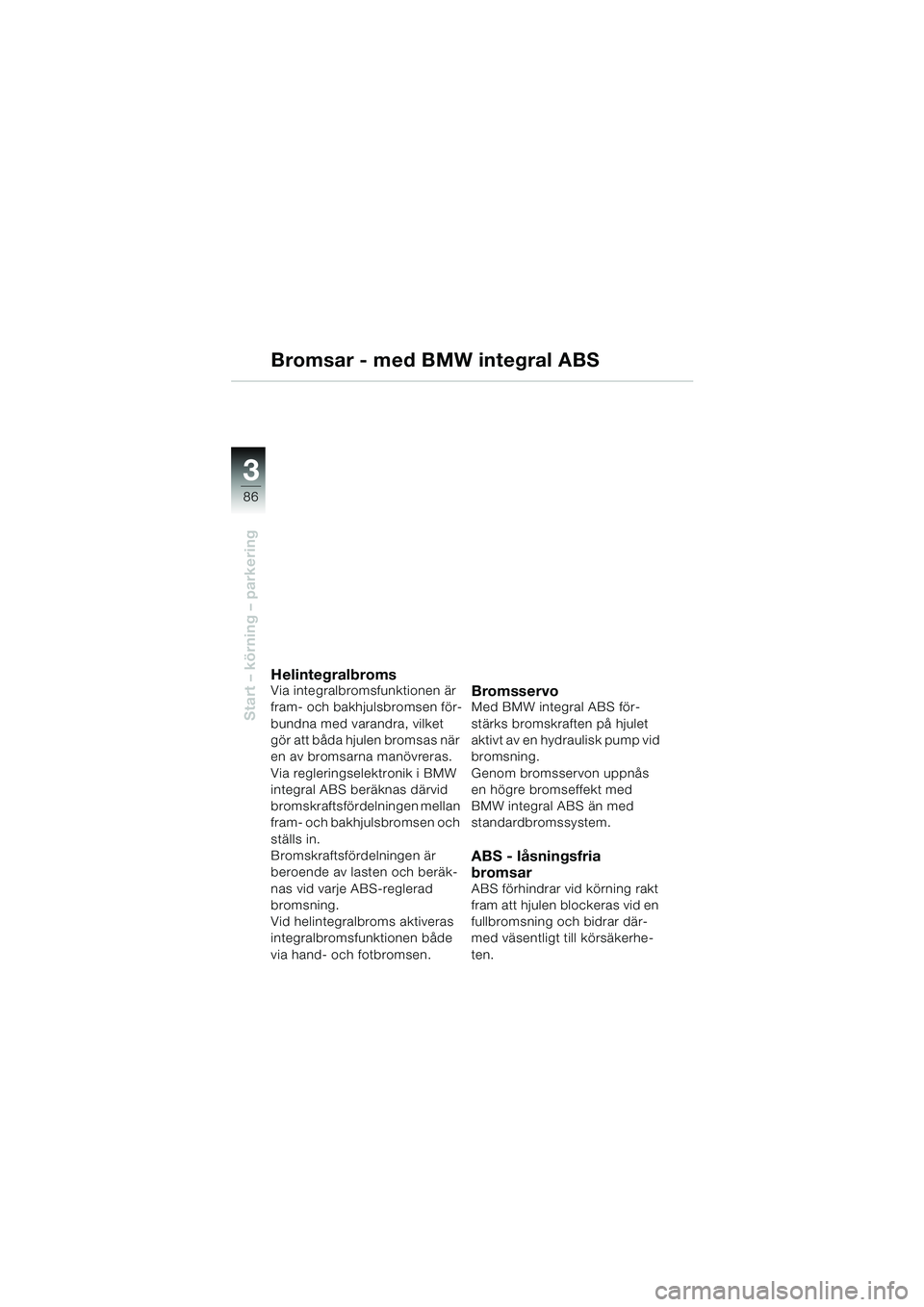 BMW MOTORRAD K 1200 LT 2005 Instruktionsbok (in Swedish) 86
Start – körning – parkering
3
Bromsar - med BMW integral ABS
HelintegralbromsVia integralbromsfunktionen är
fram- och bakhjulsbromsen för-
bundna med varandra, vilket
gör att båda hjulen BMW MOTORRAD K 1200 LT 2005 Instruktionsbok (in Swedish) 86
Start – körning – parkering
3
Bromsar - med BMW integral ABS
HelintegralbromsVia integralbromsfunktionen är
fram- och bakhjulsbromsen för-
bundna med varandra, vilket
gör att båda hjulen