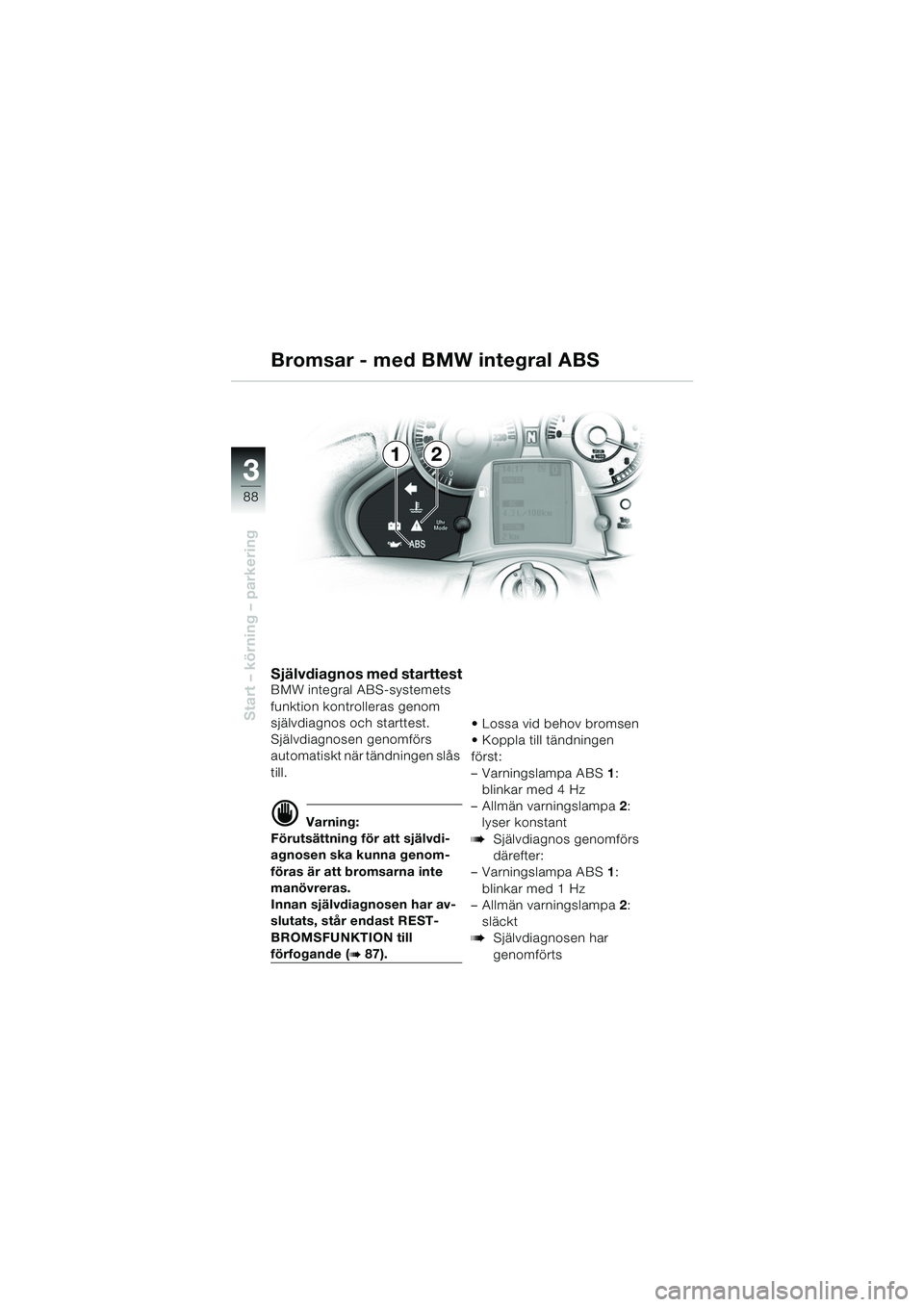 BMW MOTORRAD K 1200 LT 2005 Instruktionsbok (in Swedish) 88
Start – körning – parkering
3
Självdiagnos med starttestBMW integral ABS-systemets
funktion kontrolleras genom
självdiagnos och starttest.
Självdiagnosen genomförs
automatiskt när tän BMW MOTORRAD K 1200 LT 2005 Instruktionsbok (in Swedish) 88
Start – körning – parkering
3
Självdiagnos med starttestBMW integral ABS-systemets
funktion kontrolleras genom
självdiagnos och starttest.
Självdiagnosen genomförs
automatiskt när tän