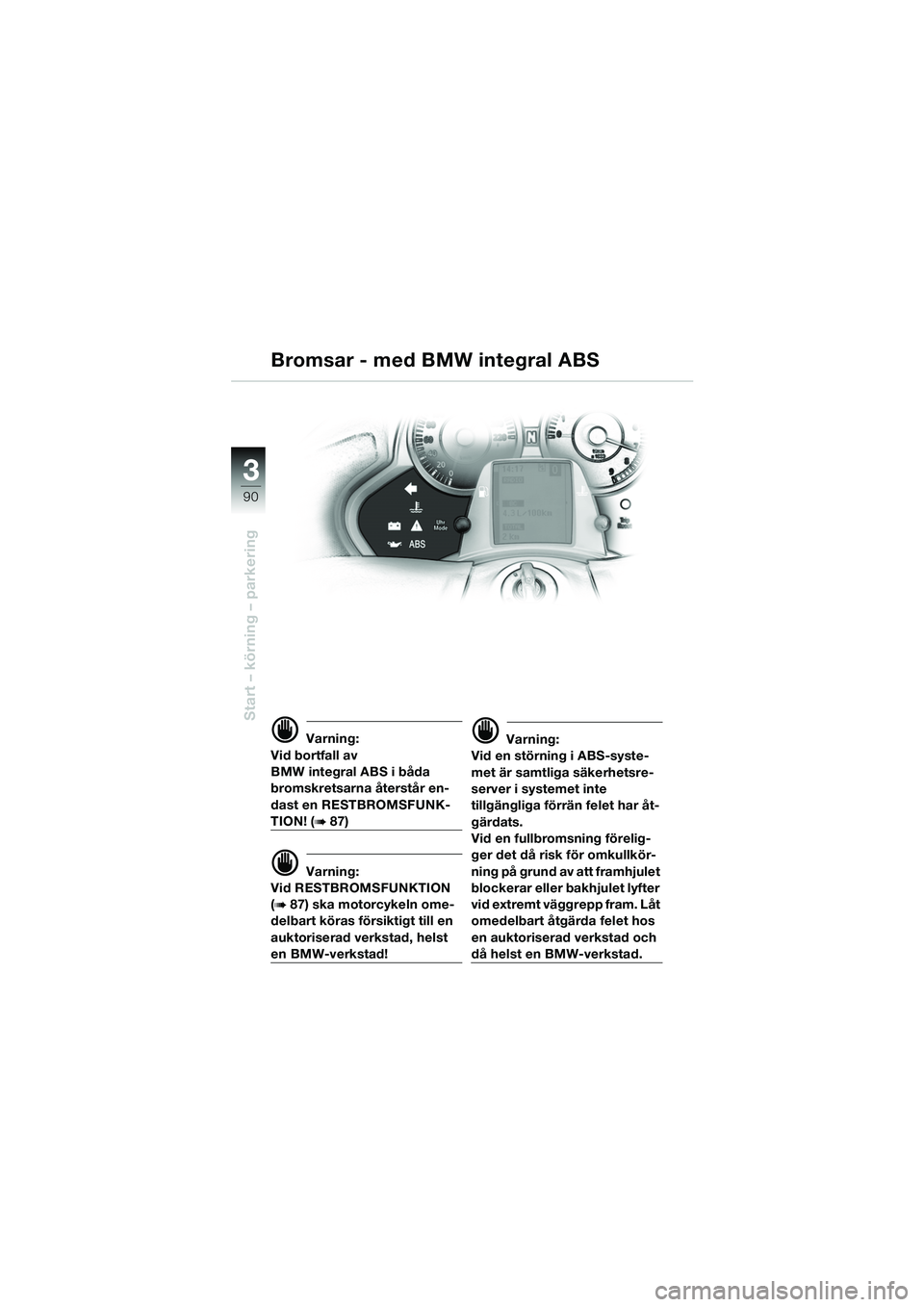 BMW MOTORRAD K 1200 LT 2005 Instruktionsbok (in Swedish) 90
Start – körning – parkering
3
d Varning:
Vid bortfall av
BMW integral ABS i båda
bromskretsarna återstår en-
dast en RESTBROMSFUNK-
TION! (b87)
d Varning:
Vid RESTBROMSFUNKTION
(
b87) sk BMW MOTORRAD K 1200 LT 2005 Instruktionsbok (in Swedish) 90
Start – körning – parkering
3
d Varning:
Vid bortfall av
BMW integral ABS i båda
bromskretsarna återstår en-
dast en RESTBROMSFUNK-
TION! (b87)
d Varning:
Vid RESTBROMSFUNKTION
(
b87) sk