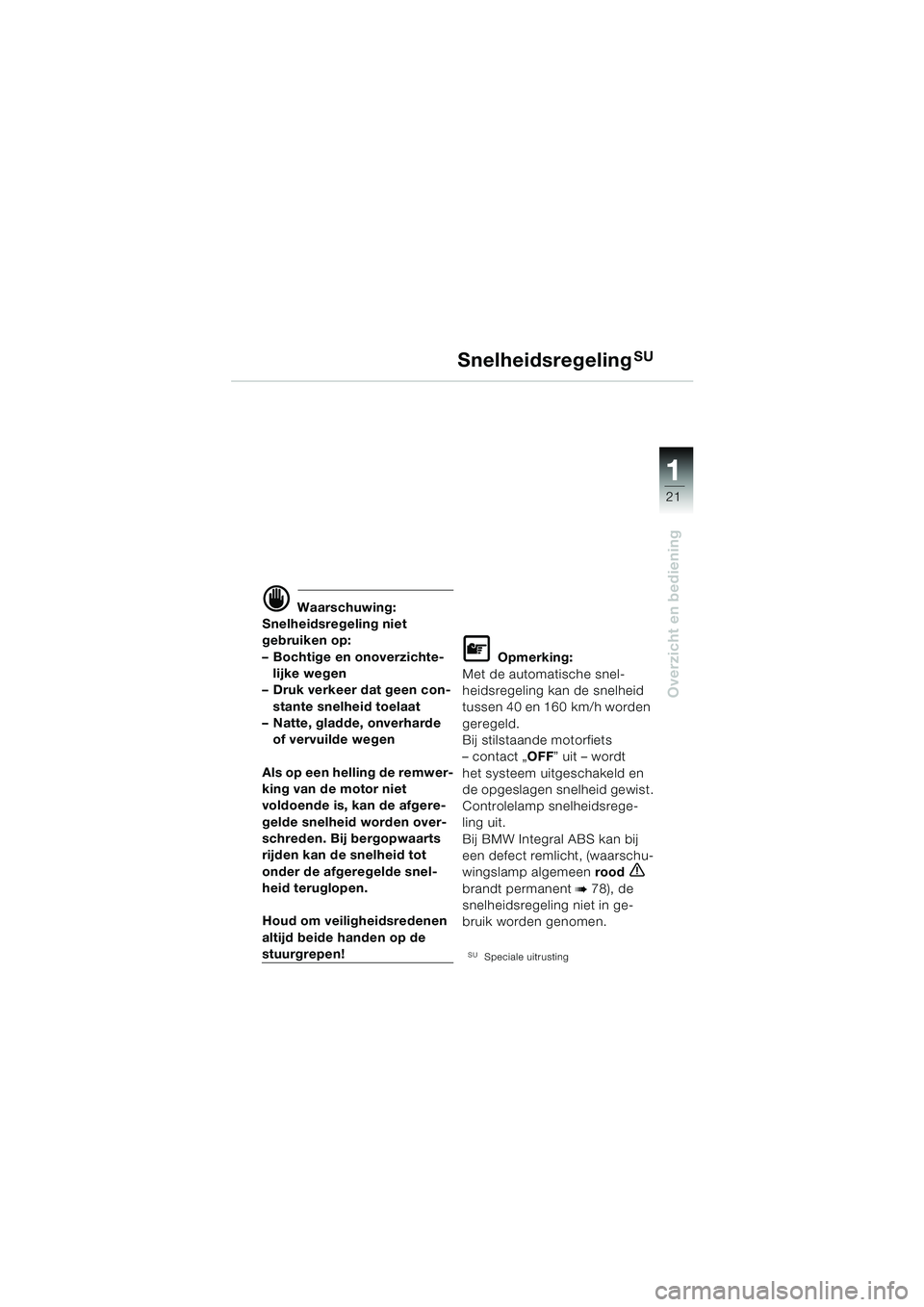 BMW MOTORRAD K 1200 LT 2005  Handleiding (in Dutch) 21
Overzicht en bediening
1
SnelheidsregelingSU
d Waarschuwing:
Snelheidsregeling niet 
gebruiken op:
– Bochtige en onoverzichte- lijke wegen
– Druk verkeer dat geen con-
stante snelheid toelaat
