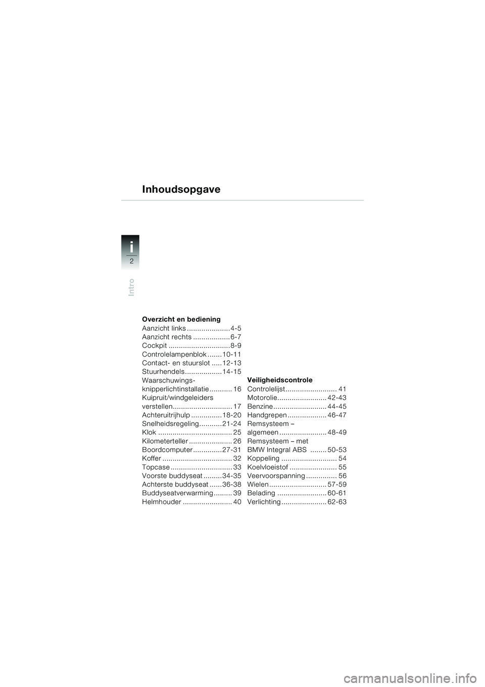 BMW MOTORRAD K 1200 LT 2005 Handleiding (in Dutch) 2
Intro
i
Overzicht en bediening
Aanzicht links ..................... 4-5
Aanzicht rechts .................. 6-7
Cockpit .............................. 8-9
Controlelampenblok ....... 10-11
Contact- en BMW MOTORRAD K 1200 LT 2005 Handleiding (in Dutch) 2
Intro
i
Overzicht en bediening
Aanzicht links ..................... 4-5
Aanzicht rechts .................. 6-7
Cockpit .............................. 8-9
Controlelampenblok ....... 10-11
Contact- en