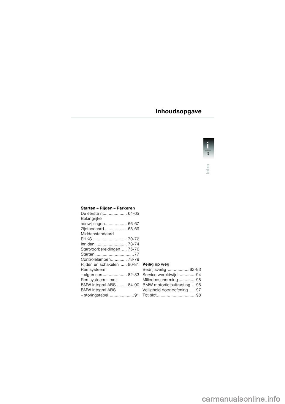 BMW MOTORRAD K 1200 LT 2005 Handleiding (in Dutch) 3
Intro
i
Starten – Rijden – Parkeren
De eerste rit................... 64-65
Belangrijke
aanwijzingen.................. 66-67
Zijstandaard .................. 68-69
Middenstandaard
EHKS ......... BMW MOTORRAD K 1200 LT 2005 Handleiding (in Dutch) 3
Intro
i
Starten – Rijden – Parkeren
De eerste rit................... 64-65
Belangrijke
aanwijzingen.................. 66-67
Zijstandaard .................. 68-69
Middenstandaard
EHKS .........