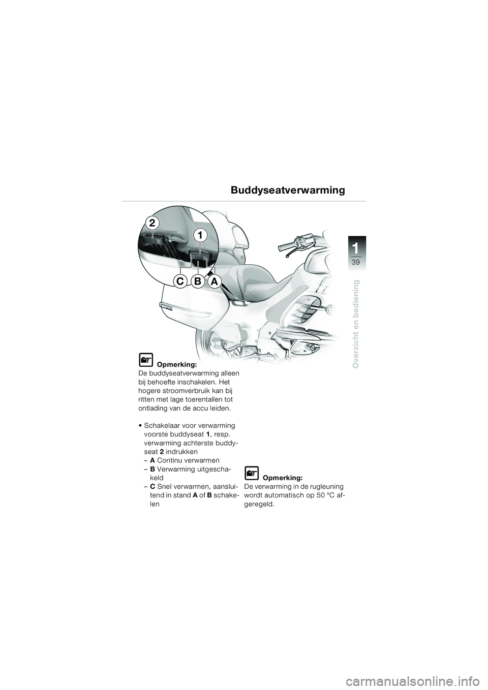BMW MOTORRAD K 1200 LT 2005 Handleiding (in Dutch) 39
Overzicht en bediening
1
Buddyseatverwarming
L Opmerking:
De buddyseatverwarming alleen
bij behoefte inschakelen. Het
hogere stroomverbruik kan bij
ritten met lage toerentallen tot
ontlading va BMW MOTORRAD K 1200 LT 2005 Handleiding (in Dutch) 39
Overzicht en bediening
1
Buddyseatverwarming
L Opmerking:
De buddyseatverwarming alleen
bij behoefte inschakelen. Het
hogere stroomverbruik kan bij
ritten met lage toerentallen tot
ontlading va