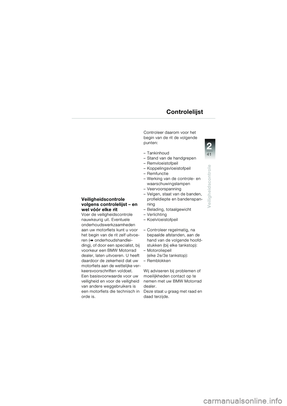 BMW MOTORRAD K 1200 LT 2005 Handleiding (in Dutch) 22
41
Veiligheidscontrole
Controlelijst
Veiligheidscontrole
volgens controlelijst – en
wel vóór elke rit
Voer de veiligheidscontrole
nauwkeurig uit. Eventuele
onderhoudswerkzaamheden
aan uw m BMW MOTORRAD K 1200 LT 2005 Handleiding (in Dutch) 22
41
Veiligheidscontrole
Controlelijst
Veiligheidscontrole
volgens controlelijst – en
wel vóór elke rit
Voer de veiligheidscontrole
nauwkeurig uit. Eventuele
onderhoudswerkzaamheden
aan uw m