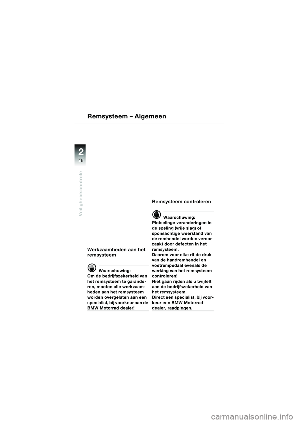 BMW MOTORRAD K 1200 LT 2005 Handleiding (in Dutch) 48
Veiligheidscontrole
2
Remsysteem – Algemeen
Werkzaamheden aan het
remsysteem
d Waarschuwing:
Om de bedrijfszekerheid van
het remsysteem te garande-
ren, moeten alle werkzaam-
heden aan het rems BMW MOTORRAD K 1200 LT 2005 Handleiding (in Dutch) 48
Veiligheidscontrole
2
Remsysteem – Algemeen
Werkzaamheden aan het
remsysteem
d Waarschuwing:
Om de bedrijfszekerheid van
het remsysteem te garande-
ren, moeten alle werkzaam-
heden aan het rems