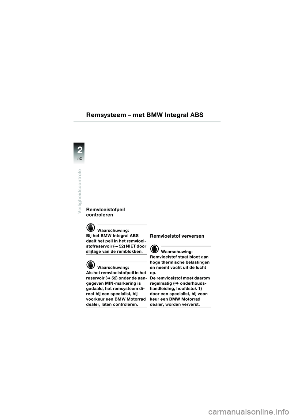 BMW MOTORRAD K 1200 LT 2005 Handleiding (in Dutch) 50
Veiligheidscontrole
2
Remvloeistofpeil
controleren
d Waarschuwing:
Bij het BMW Integral ABS
daalt het peil in het remvloei-
stofreservoir (
b 52) NIET door
slijtage van de remblokken.
d Waarschu BMW MOTORRAD K 1200 LT 2005 Handleiding (in Dutch) 50
Veiligheidscontrole
2
Remvloeistofpeil
controleren
d Waarschuwing:
Bij het BMW Integral ABS
daalt het peil in het remvloei-
stofreservoir (
b 52) NIET door
slijtage van de remblokken.
d Waarschu