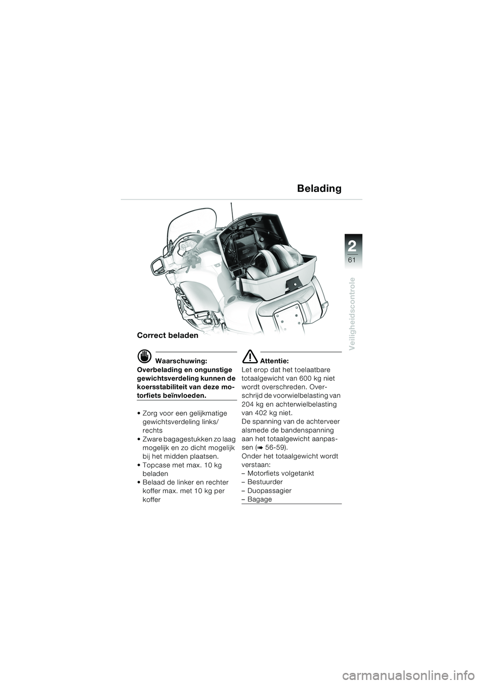 BMW MOTORRAD K 1200 LT 2005 Handleiding (in Dutch) 22
61
Veiligheidscontrole
Belading
Correct beladen
d Waarschuwing:
Overbelading en ongunstige
gewichtsverdeling kunnen de
koersstabiliteit van deze mo-
torfiets beïnvloeden.
Zorg voor een gelijkm BMW MOTORRAD K 1200 LT 2005 Handleiding (in Dutch) 22
61
Veiligheidscontrole
Belading
Correct beladen
d Waarschuwing:
Overbelading en ongunstige
gewichtsverdeling kunnen de
koersstabiliteit van deze mo-
torfiets beïnvloeden.
Zorg voor een gelijkm