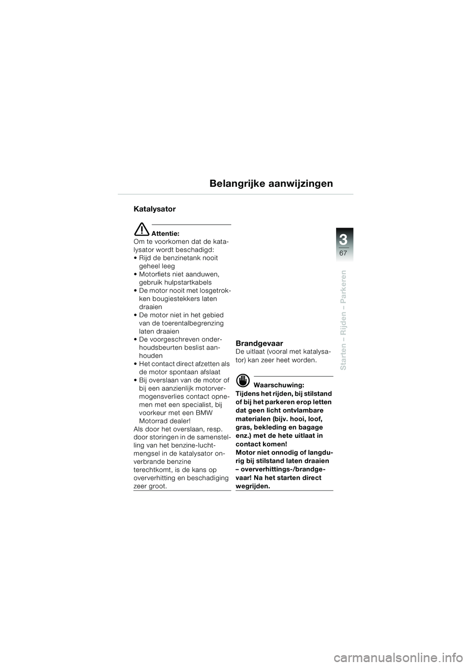 BMW MOTORRAD K 1200 LT 2005 Handleiding (in Dutch) 3
67
Starten – Rijden – Parkeren
Belangrijke aanwijzingen
Katalysator
e Attentie:
Om te voorkomen dat de kata-
lysator wordt beschadigd:
Rijd de benzinetank nooit
geheel leeg
Motorfiets niet BMW MOTORRAD K 1200 LT 2005 Handleiding (in Dutch) 3
67
Starten – Rijden – Parkeren
Belangrijke aanwijzingen
Katalysator
e Attentie:
Om te voorkomen dat de kata-
lysator wordt beschadigd:
Rijd de benzinetank nooit
geheel leeg
Motorfiets niet