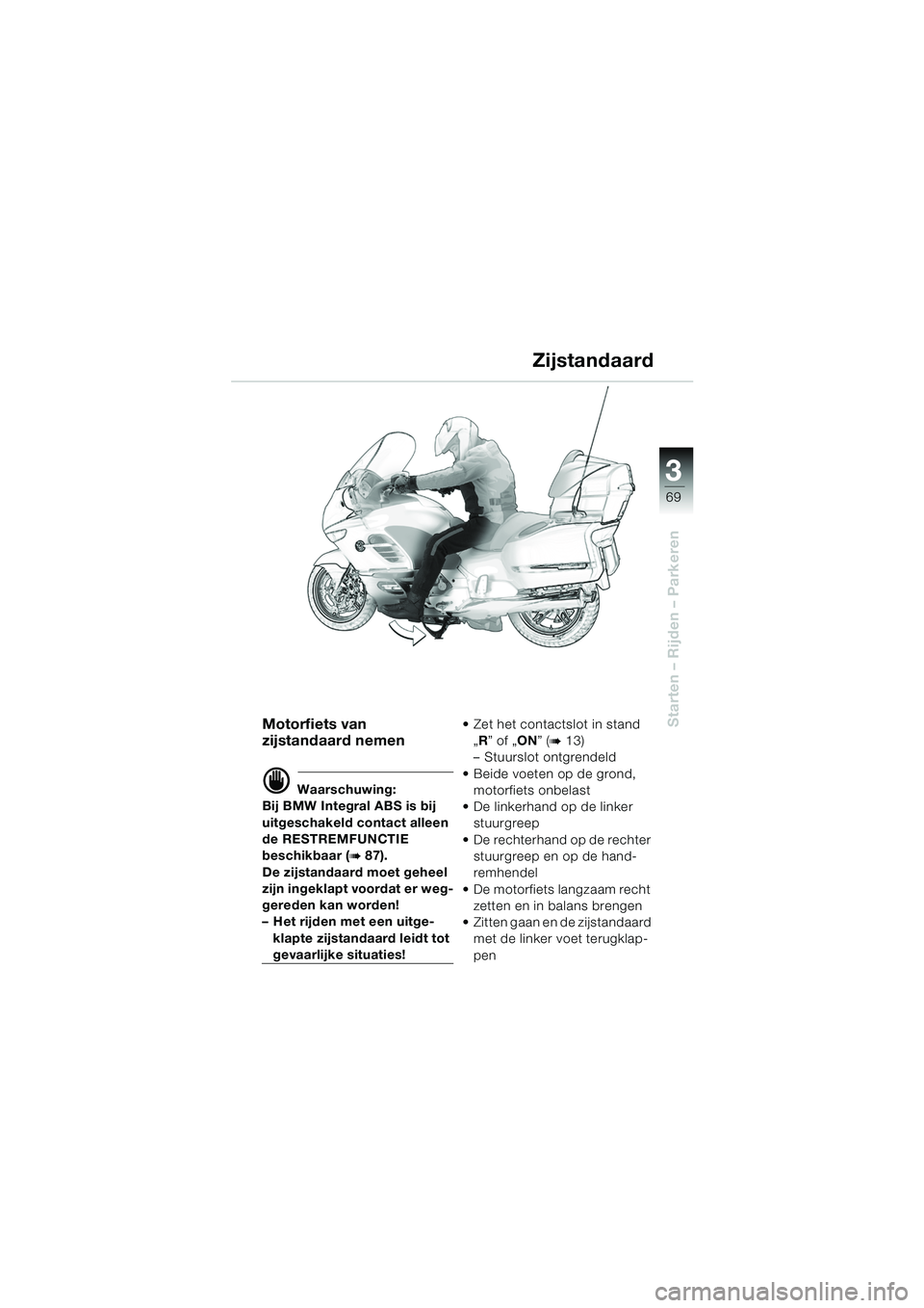 BMW MOTORRAD K 1200 LT 2005 Handleiding (in Dutch) 3
69
Starten – Rijden – Parkeren
Zijstandaard
Motorfiets van
zijstandaard nemen
d Waarschuwing:
Bij BMW Integral ABS is bij
uitgeschakeld contact alleen
de RESTREMFUNCTIE
beschikbaar (
b87).
D BMW MOTORRAD K 1200 LT 2005 Handleiding (in Dutch) 3
69
Starten – Rijden – Parkeren
Zijstandaard
Motorfiets van
zijstandaard nemen
d Waarschuwing:
Bij BMW Integral ABS is bij
uitgeschakeld contact alleen
de RESTREMFUNCTIE
beschikbaar (
b87).
D